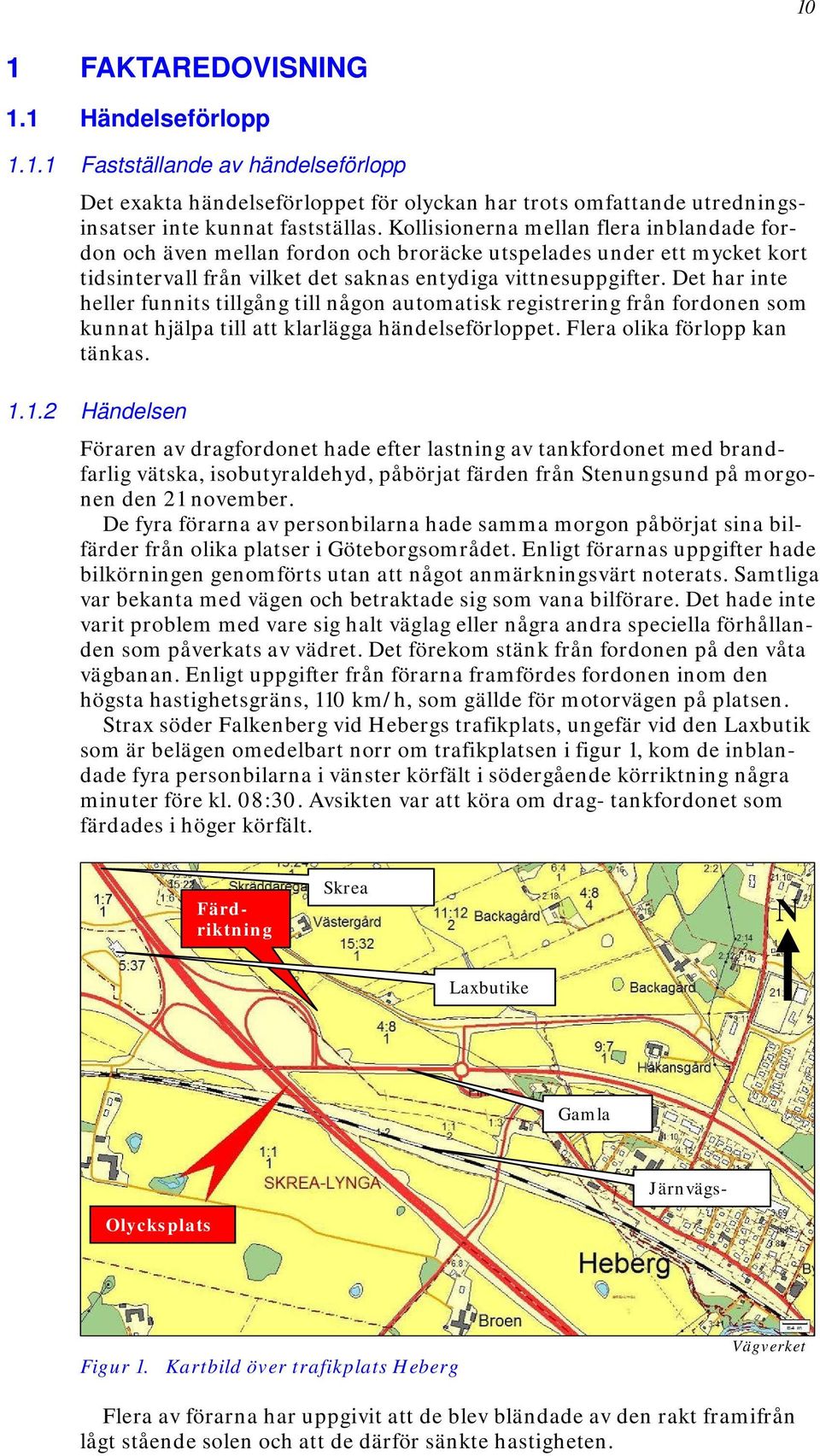 Det har inte heller funnits tillgång till någon automatisk registrering från fordonen som kunnat hjälpa till att klarlägga händelseförloppet. Flera olika förlopp kan tänkas. 1.