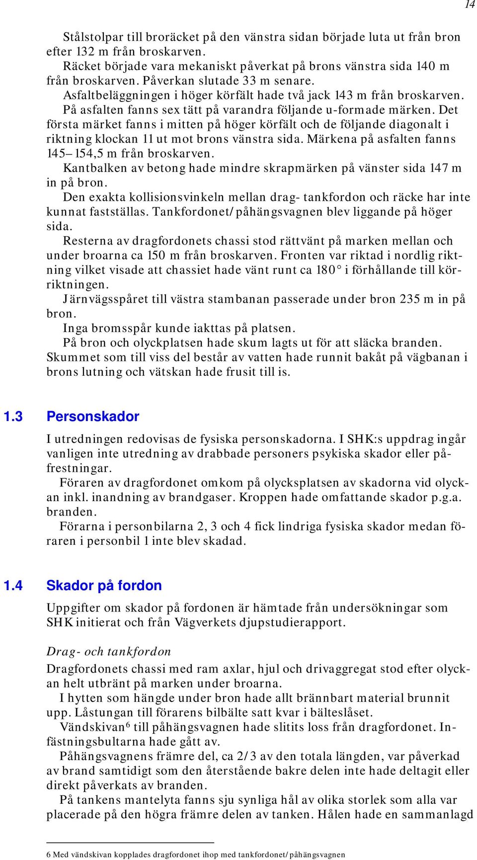 Det första märket fanns i mitten på höger körfält och de följande diagonalt i riktning klockan 11 ut mot brons vänstra sida. Märkena på asfalten fanns 145 154,5 m från broskarven.