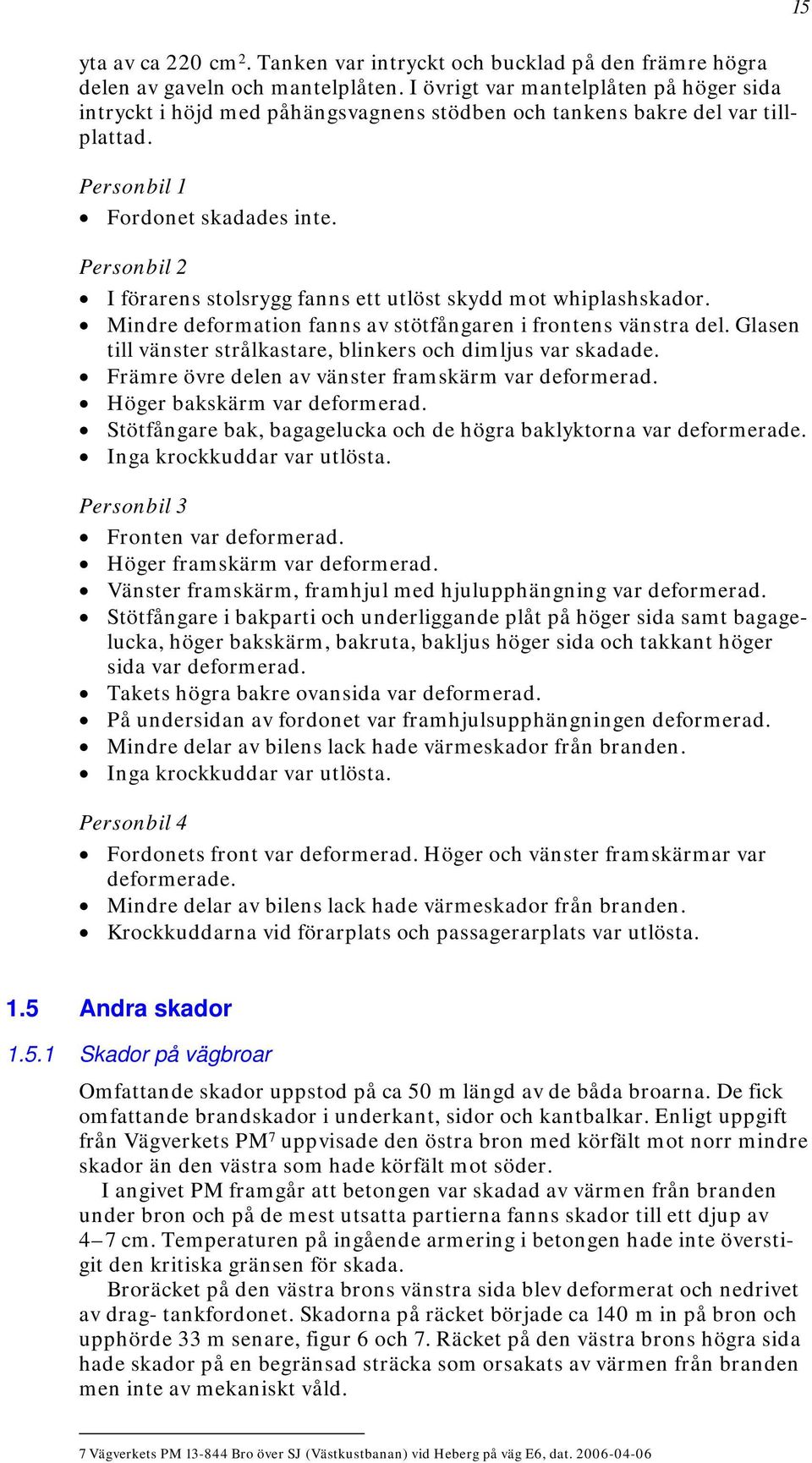 Personbil 2 I förarens stolsrygg fanns ett utlöst skydd mot whiplashskador. Mindre deformation fanns av stötfångaren i frontens vänstra del.