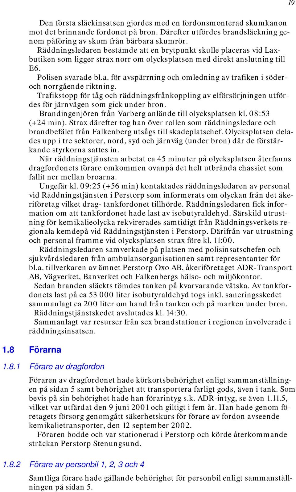 Trafikstopp för tåg och räddningsfrånkoppling av elförsörjningen utfördes för järnvägen som gick under bron. Brandingenjören från Varberg anlände till olycksplatsen kl. 08:53 (+24 min).