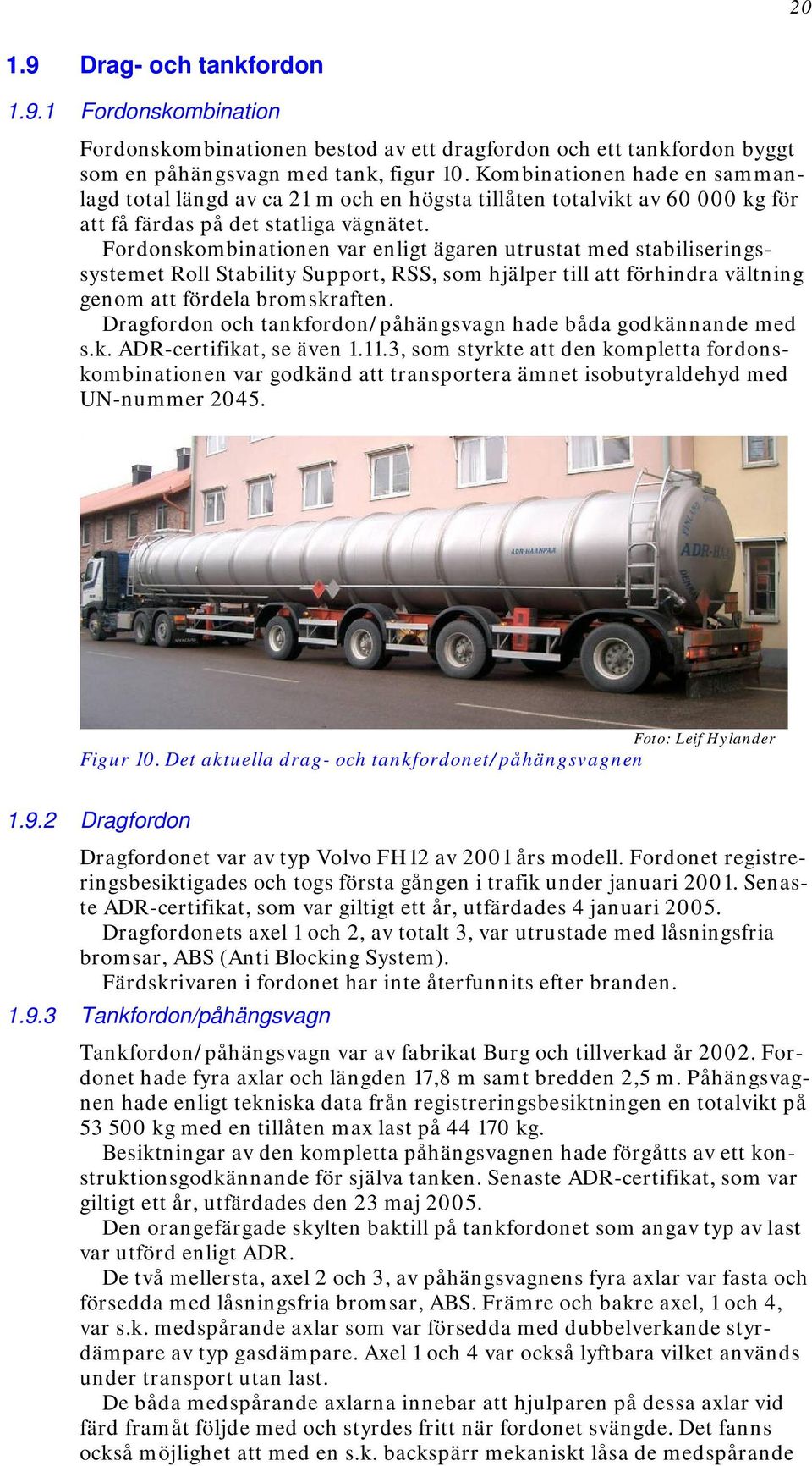 Fordonskombinationen var enligt ägaren utrustat med stabiliseringssystemet Roll Stability Support, RSS, som hjälper till att förhindra vältning genom att fördela bromskraften.