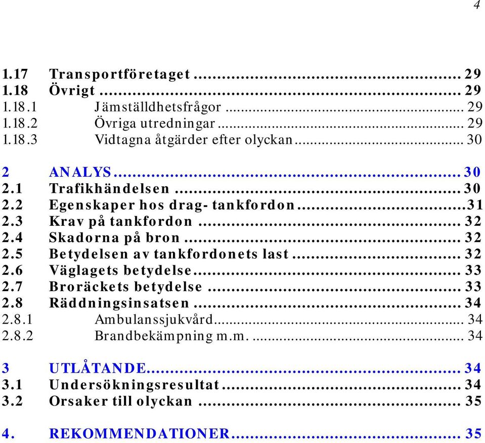 4 Skadorna på bron... 32 2.5 Betydelsen av tankfordonets last... 32 2.6 Väglagets betydelse... 33 2.7 Broräckets betydelse... 33 2.8 Räddningsinsatsen.