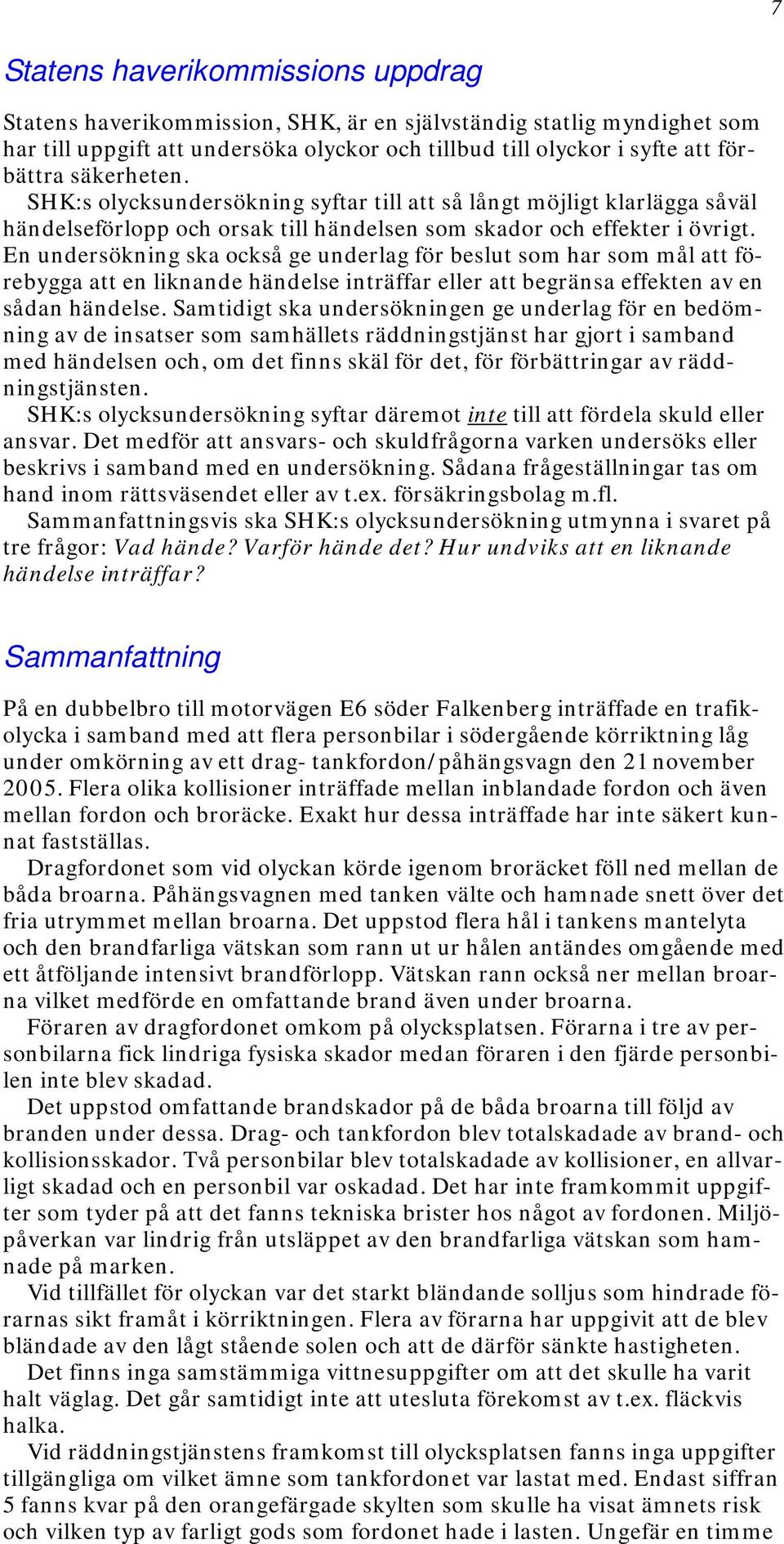 En undersökning ska också ge underlag för beslut som har som mål att förebygga att en liknande händelse inträffar eller att begränsa effekten av en sådan händelse.