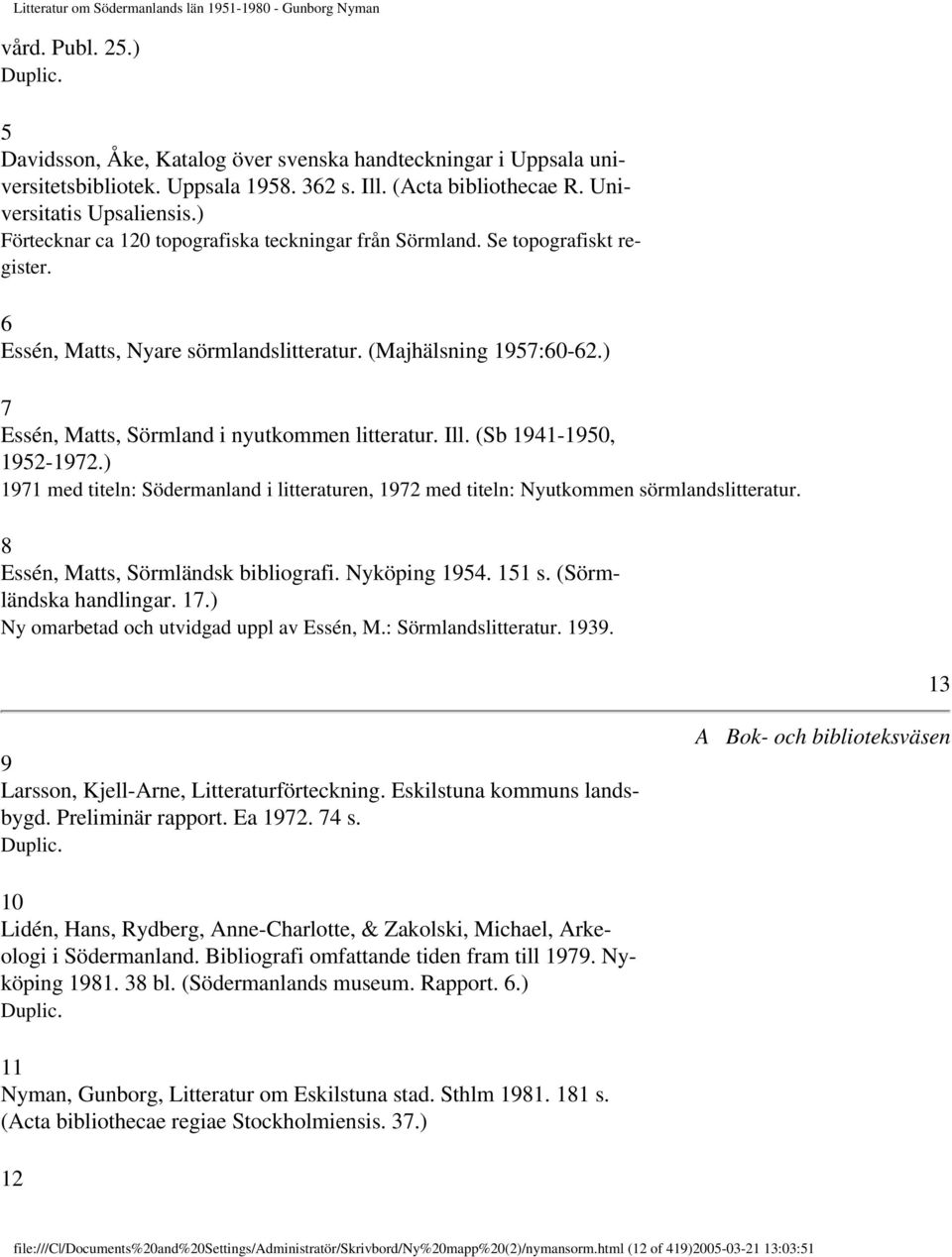 ) 7 Essén, Matts, Sörmland i nyutkommen litteratur. Ill. (Sb 1941-1950, 1952-1972.) 1971 med titeln: Södermanland i litteraturen, 1972 med titeln: Nyutkommen sörmlandslitteratur.