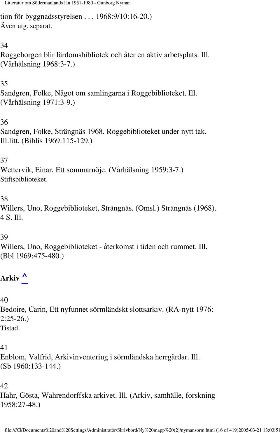 ) 37 Wettervik, Einar, Ett sommarnöje. (Vårhälsning 1959:3-7.) Stiftsbiblioteket. 38 Willers, Uno, Roggebiblioteket, Strängnäs. (Omsl.) Strängnäs (1968). 4 S. Ill.