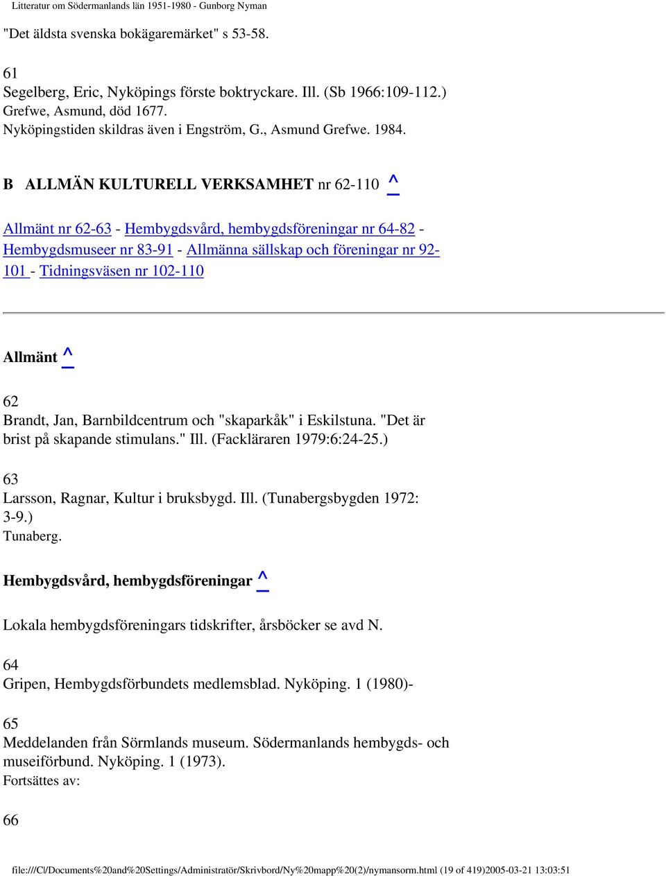 B ALLMÄN KULTURELL VERKSAMHET nr 62-110 ^ Allmänt nr 62-63 - Hembygdsvård, hembygdsföreningar nr 64-82 - Hembygdsmuseer nr 83-91 - Allmänna sällskap och föreningar nr 92-101 - Tidningsväsen nr