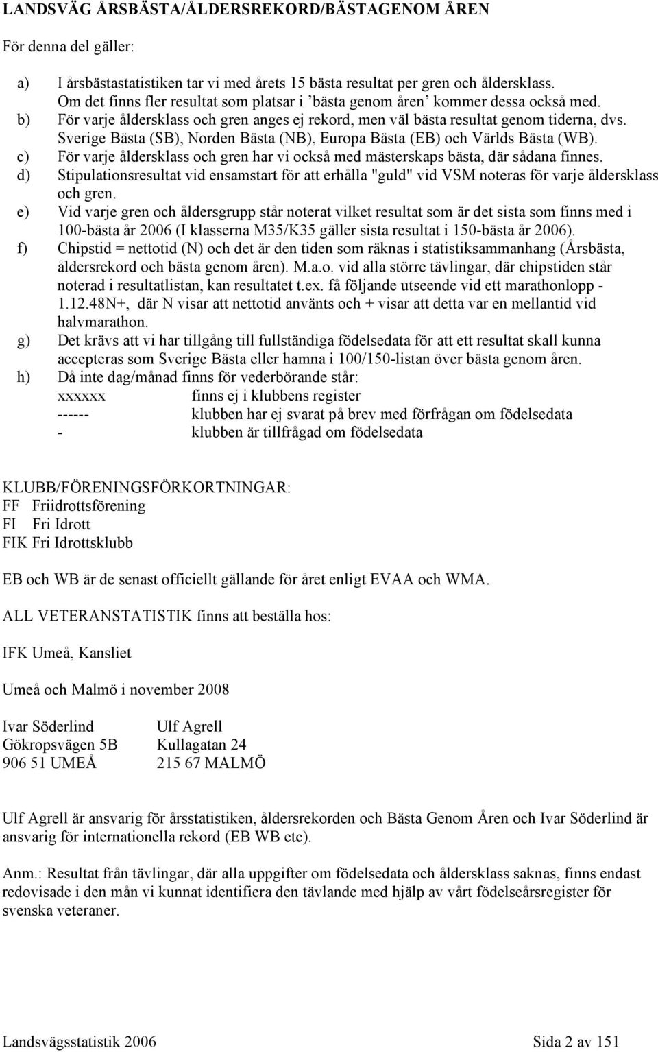 Sverige Bästa (SB), Norden Bästa (NB), Europa Bästa (EB) och Världs Bästa (WB). c) För varje åldersklass och gren har vi också med mästerskaps bästa, där sådana finnes.