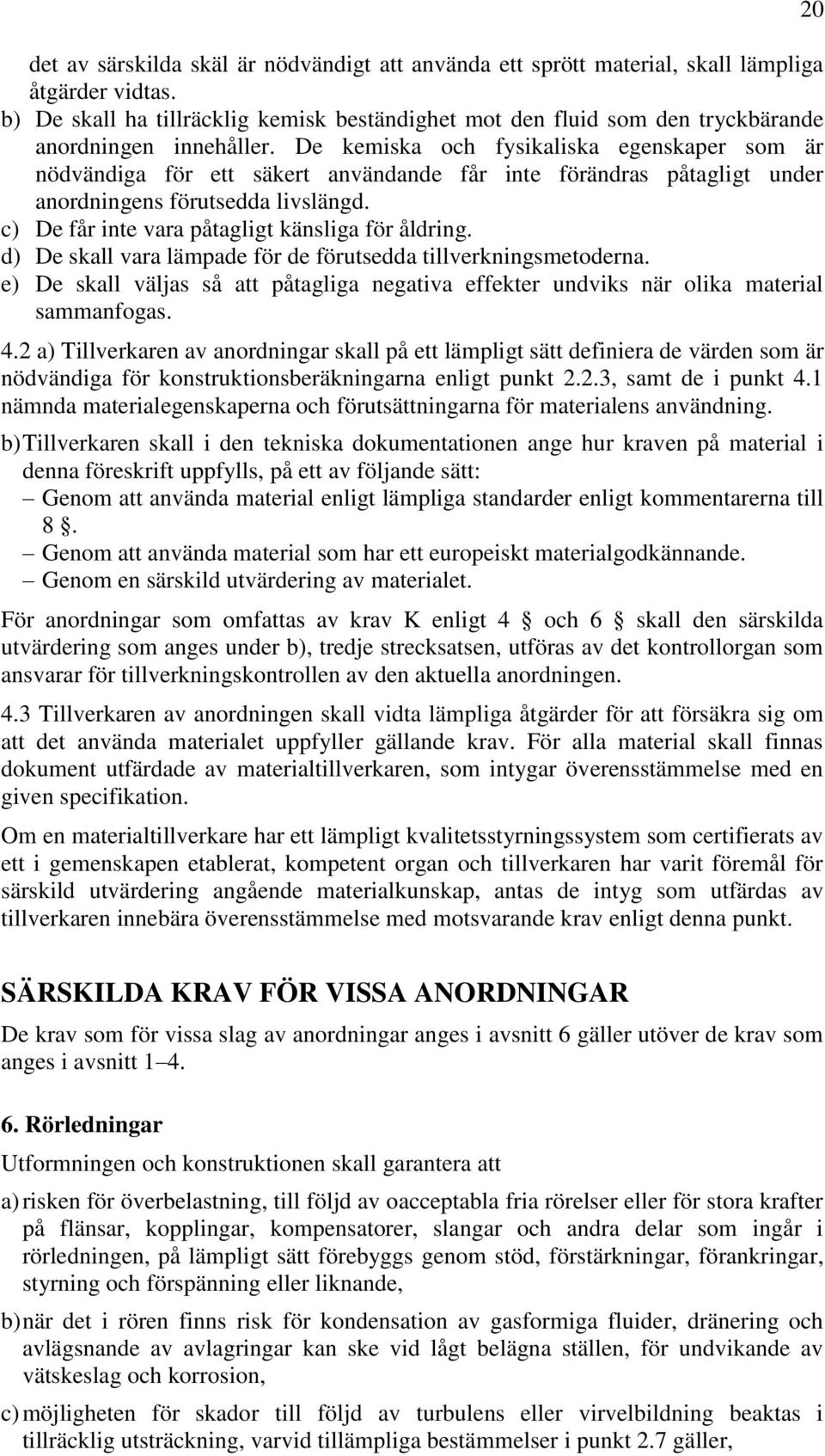 De kemiska och fysikaliska egenskaper som är nödvändiga för ett säkert användande får inte förändras påtagligt under anordningens förutsedda livslängd.