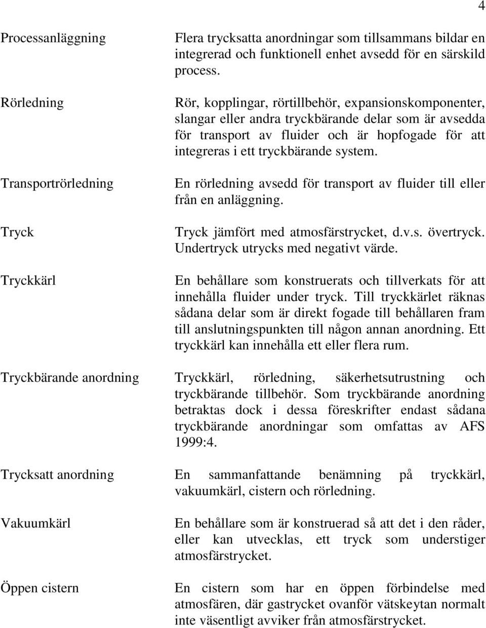 En rörledning avsedd för transport av fluider till eller från en anläggning. Tryck jämfört med atmosfärstrycket, d.v.s. övertryck. Undertryck utrycks med negativt värde.