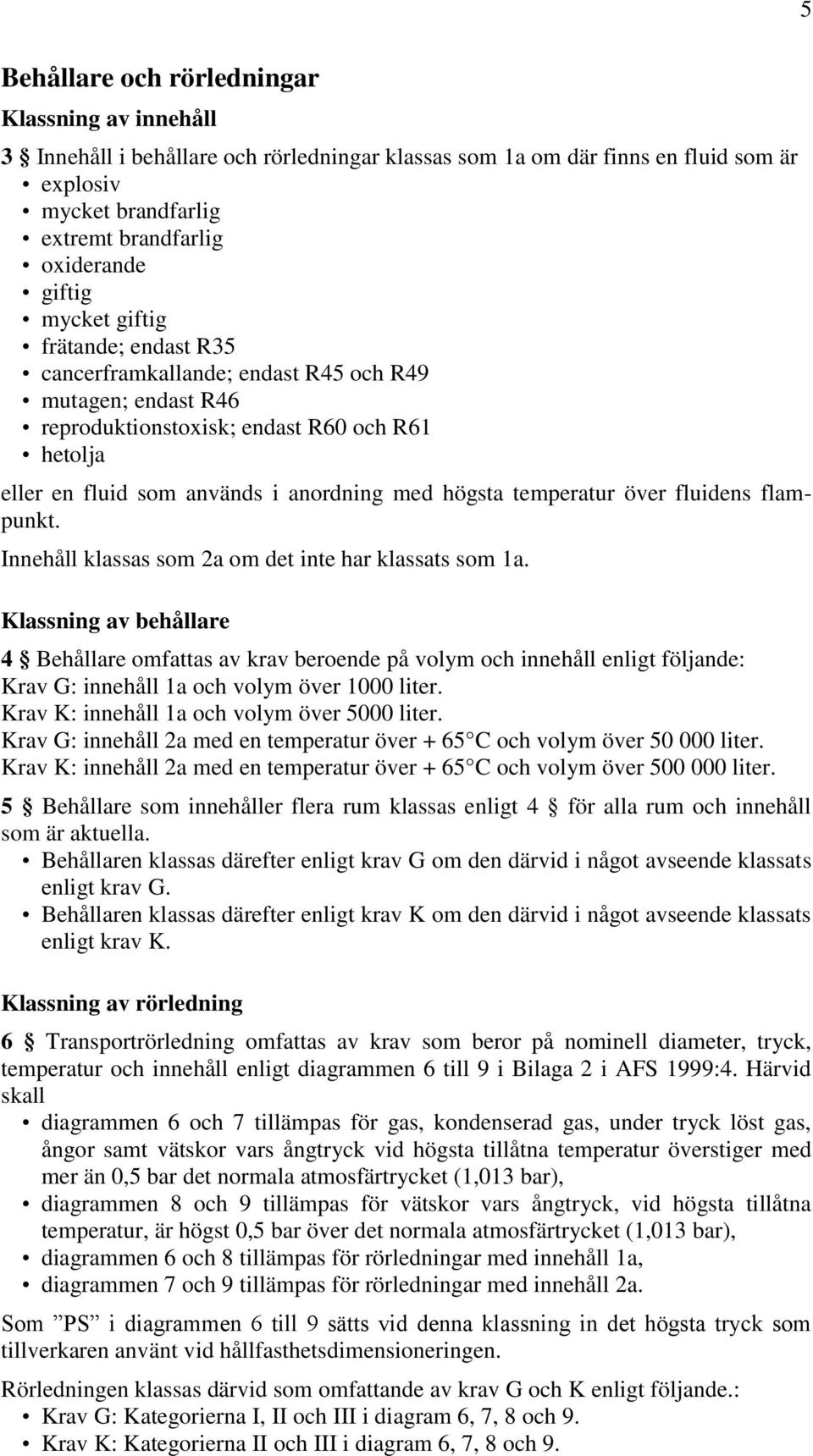 temperatur över fluidens flampunkt. Innehåll klassas som 2a om det inte har klassats som 1a.