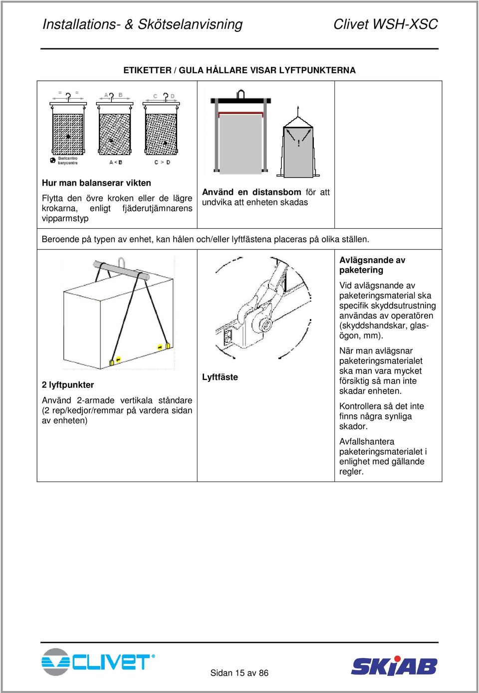 2 lyftpunkter Använd 2-armade vertikala ståndare (2 rep/kedjor/remmar på vardera sidan av enheten) Lyftfäste Avlägsnande av paketering Vid avlägsnande av paketeringsmaterial ska specifik