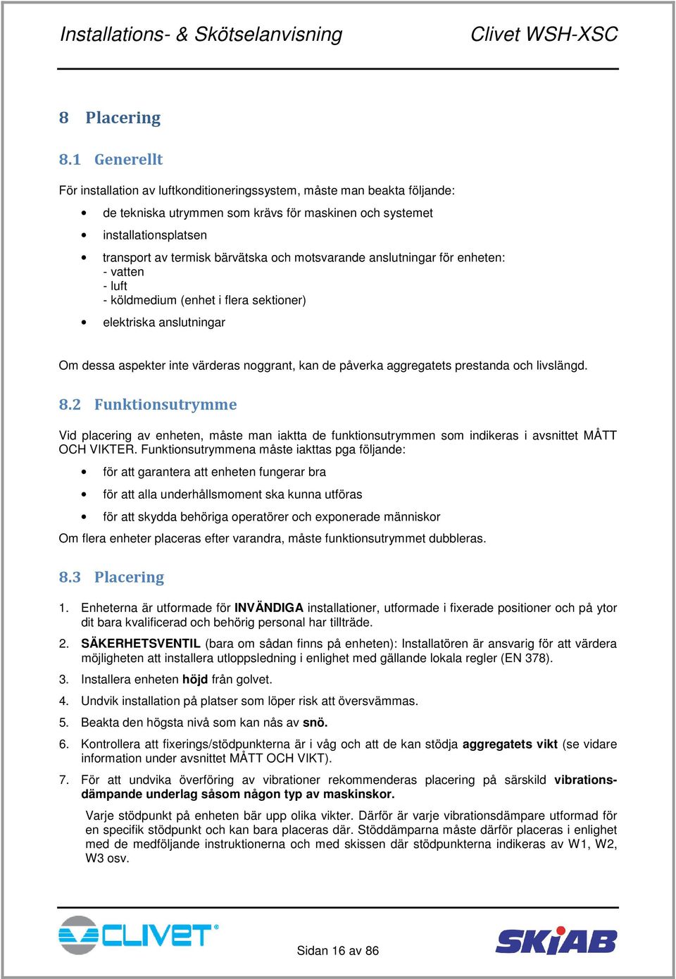 motsvarande anslutningar för enheten: - vatten - luft - köldmedium (enhet i flera sektioner) elektriska anslutningar Om dessa aspekter inte värderas noggrant, kan de påverka aggregatets prestanda och