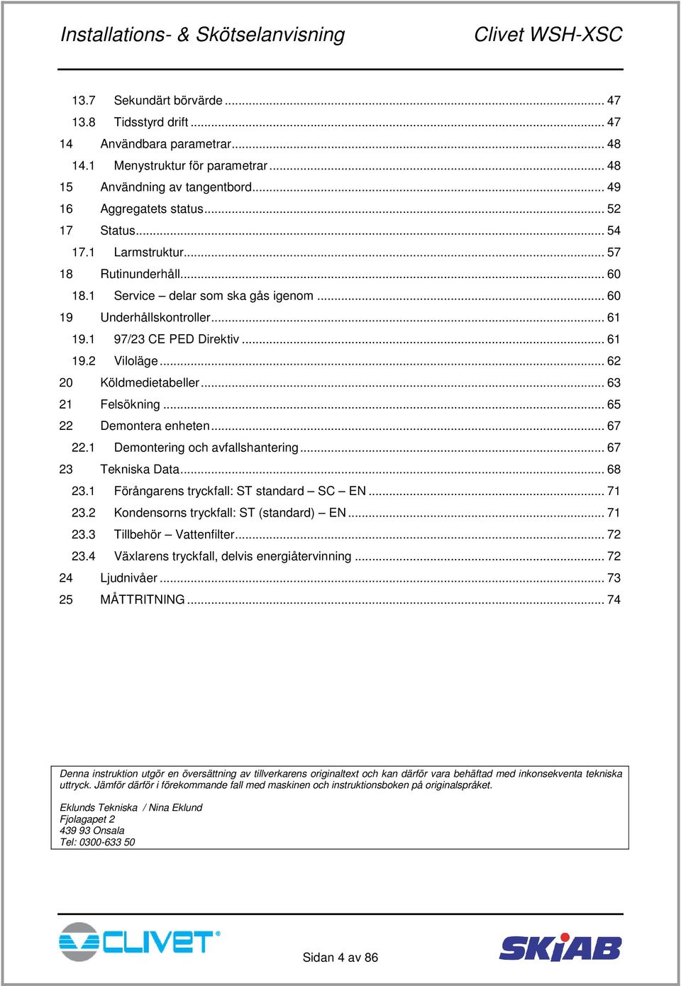 .. 63 21 Felsökning... 65 22 Demontera enheten... 67 22.1 Demontering och avfallshantering... 67 23 Tekniska Data... 68 23.1 Förångarens tryckfall: ST standard SC EN... 71 23.