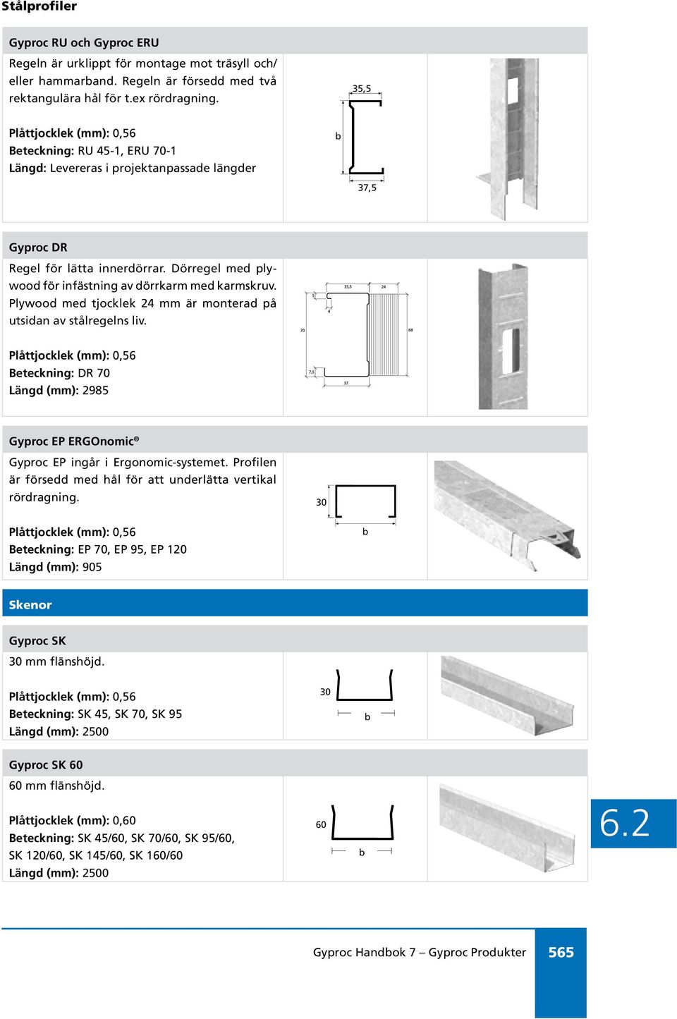 Plywood med tjocklek 24 mm är monterad på utsidan av stålregelns liv. Beteckning: DR 70 Längd (mm): 2985 Gyproc EP ERGOnomic Gyproc EP ingår i Ergonomic-systemet.