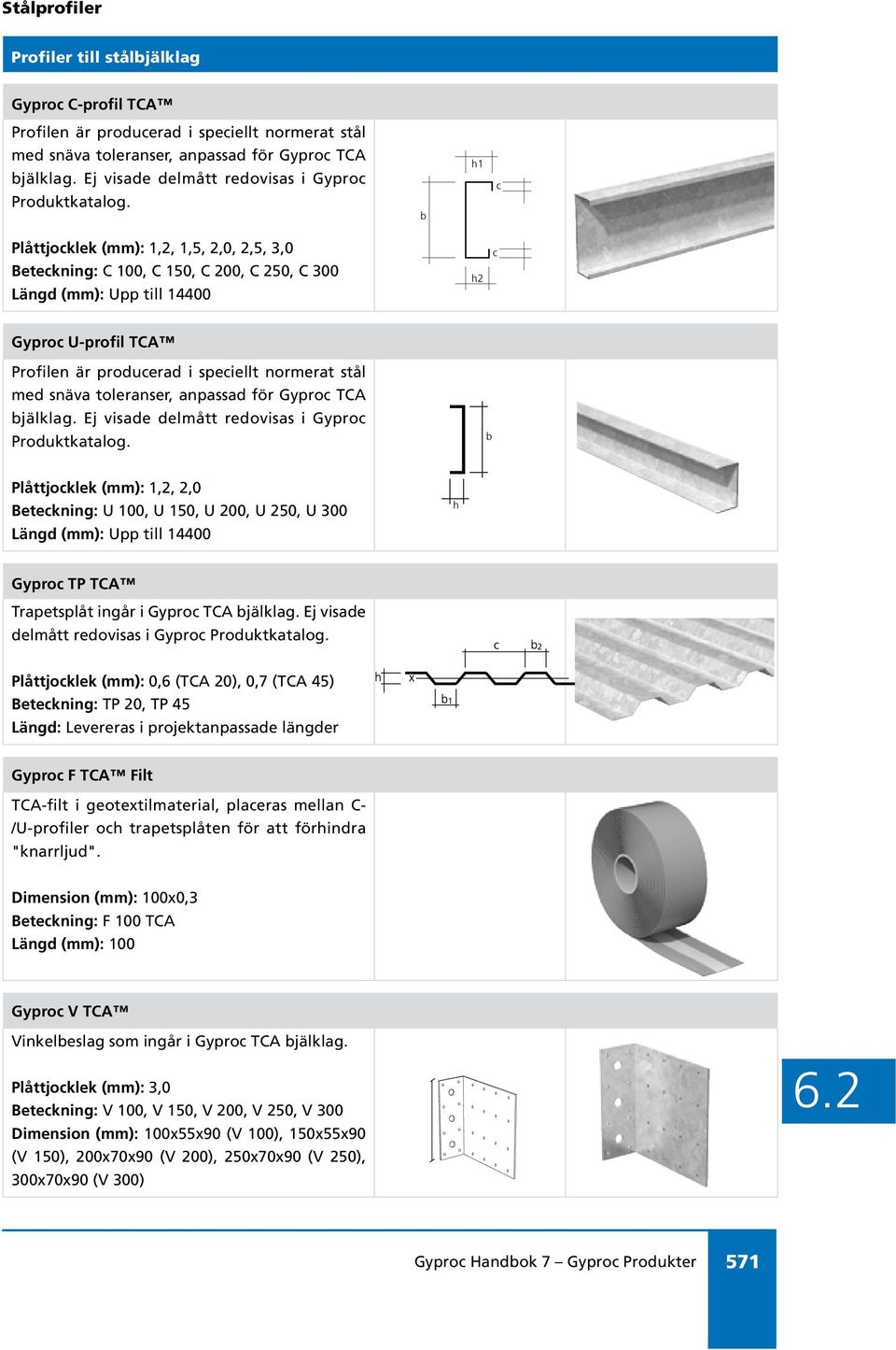 h1 c Plåttjocklek (mm): 1,2, 1,5, 2,0, 2,5, 3,0 Beteckning: C 100, C 150, C 200, C 250, C 300 Längd (mm): Upp till 14400 h2 c Gyproc U-profil TCA Profilen är producerad i speciellt normerat stål med