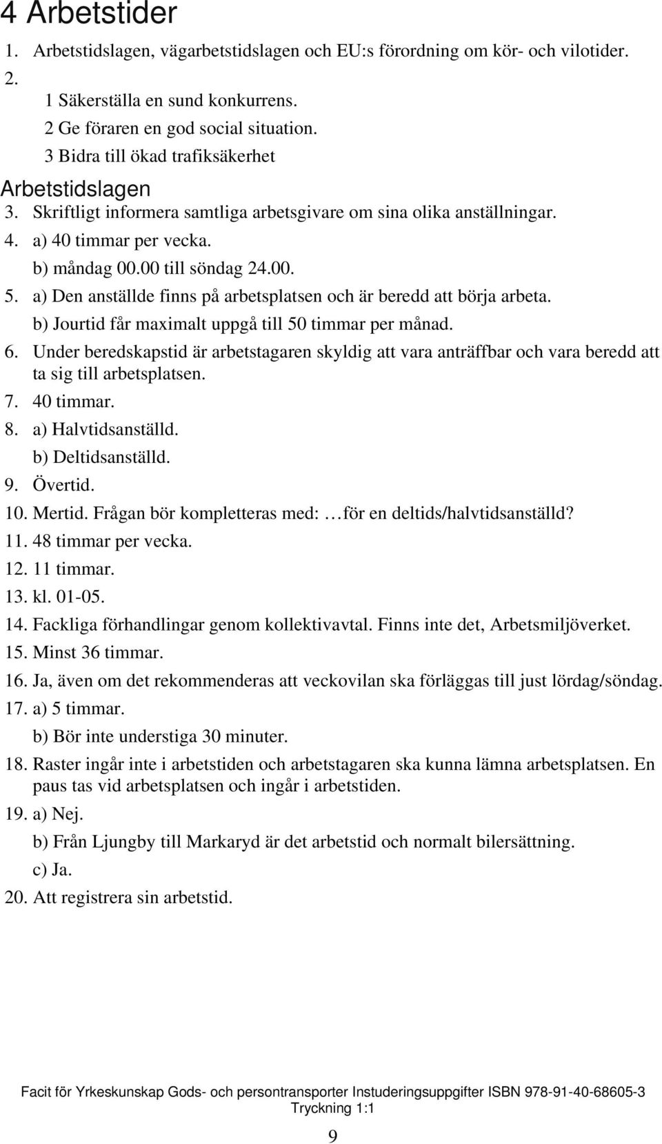 a) Den anställde finns på arbetsplatsen och är beredd att börja arbeta. b) Jourtid får maximalt uppgå till 50 timmar per månad. 6.