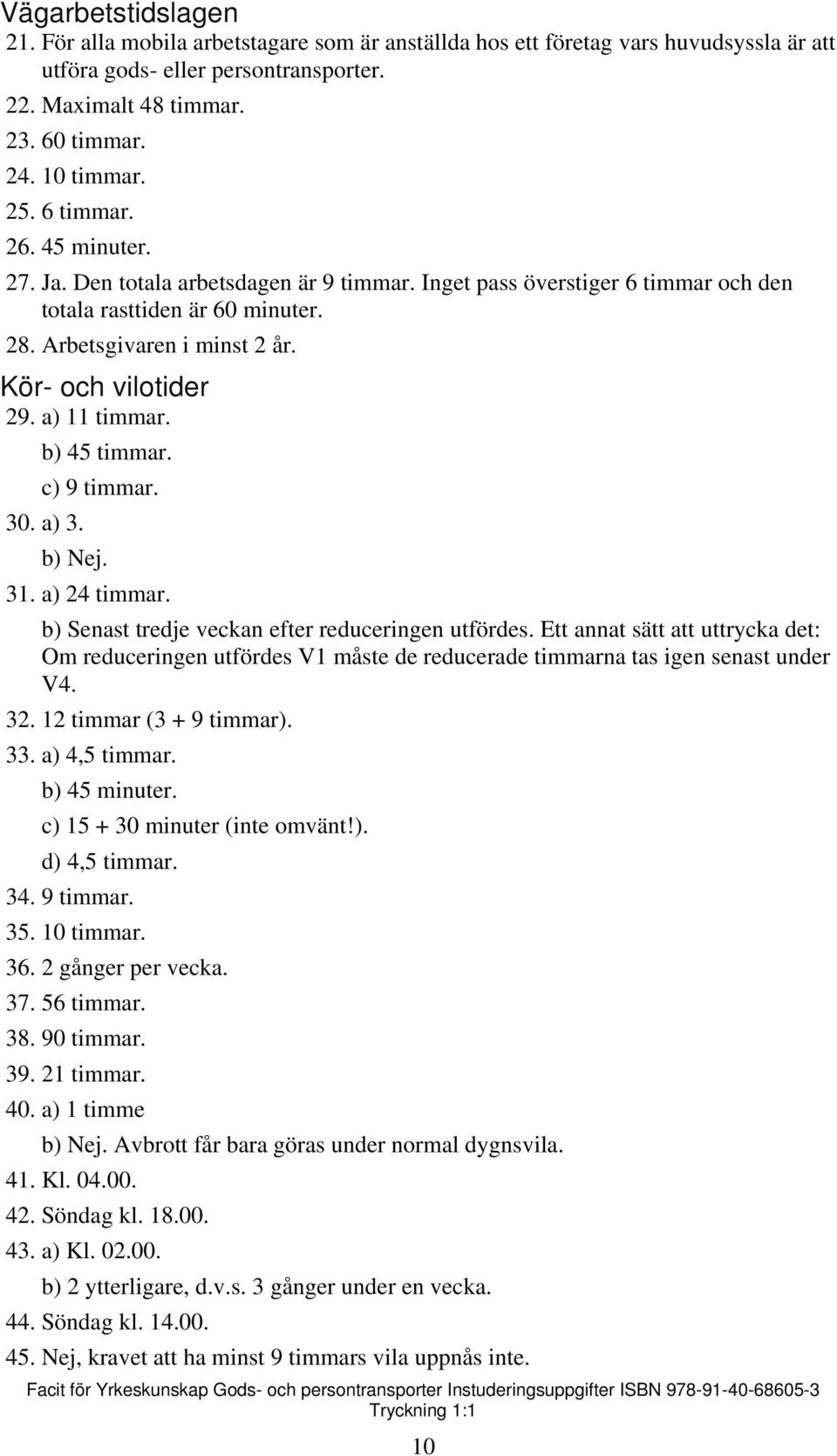 a) 11 timmar. b) 45 timmar. c) 9 timmar. 30. a) 3. b) Nej. 31. a) 24 timmar. b) Senast tredje veckan efter reduceringen utfördes.