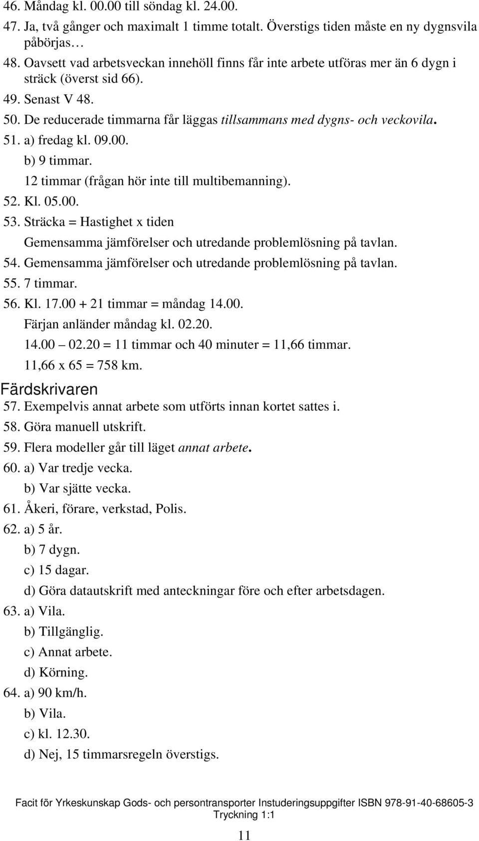 a) fredag kl. 09.00. b) 9 timmar. 12 timmar (frågan hör inte till multibemanning). 52. Kl. 05.00. 53. Sträcka = Hastighet x tiden Gemensamma jämförelser och utredande problemlösning på tavlan. 54.