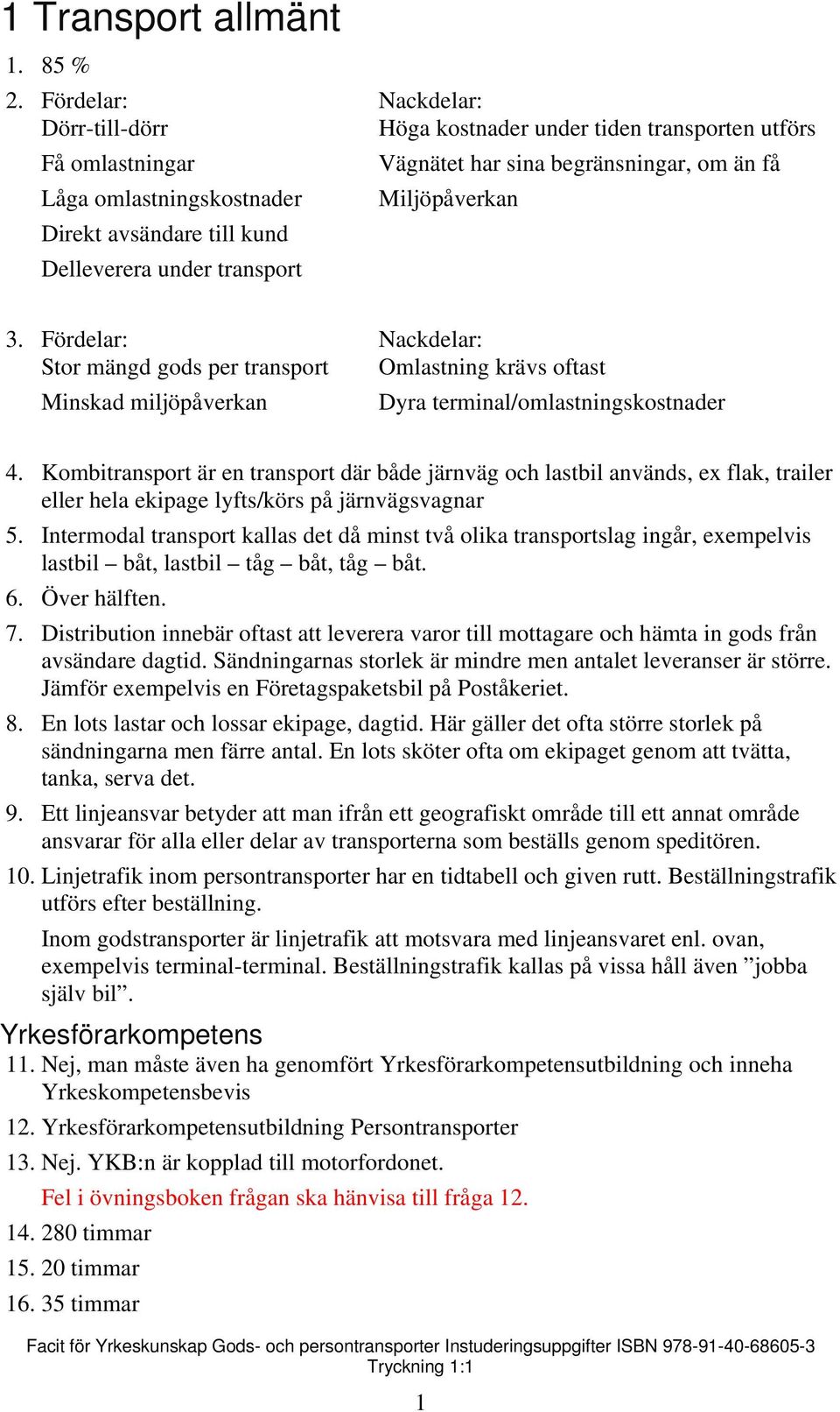 till kund Delleverera under transport 3. Fördelar: Nackdelar: Stor mängd gods per transport Omlastning krävs oftast Minskad miljöpåverkan Dyra terminal/omlastningskostnader 4.