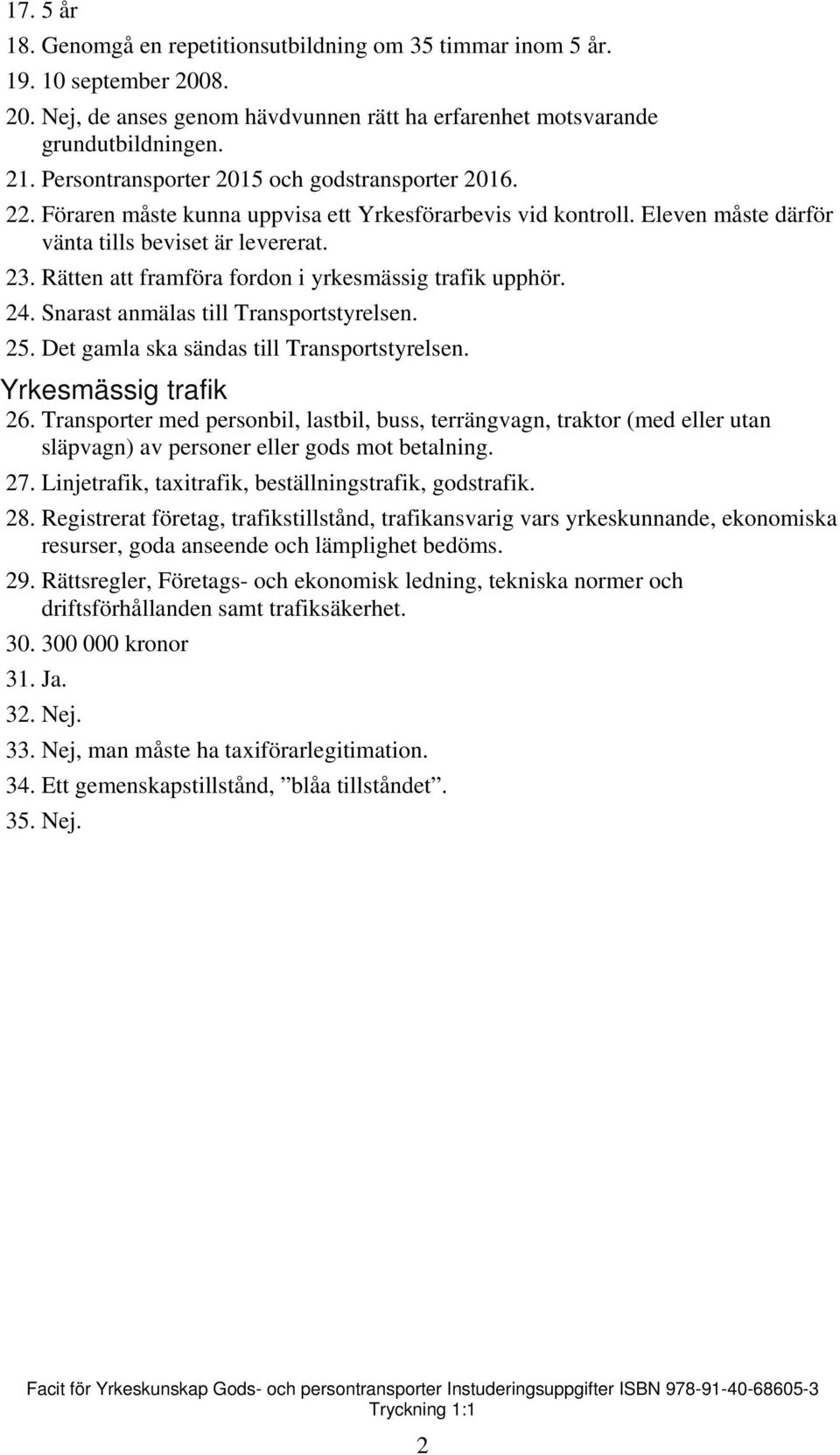 Rätten att framföra fordon i yrkesmässig trafik upphör. 24. Snarast anmälas till Transportstyrelsen. 25. Det gamla ska sändas till Transportstyrelsen. Yrkesmässig trafik 26.