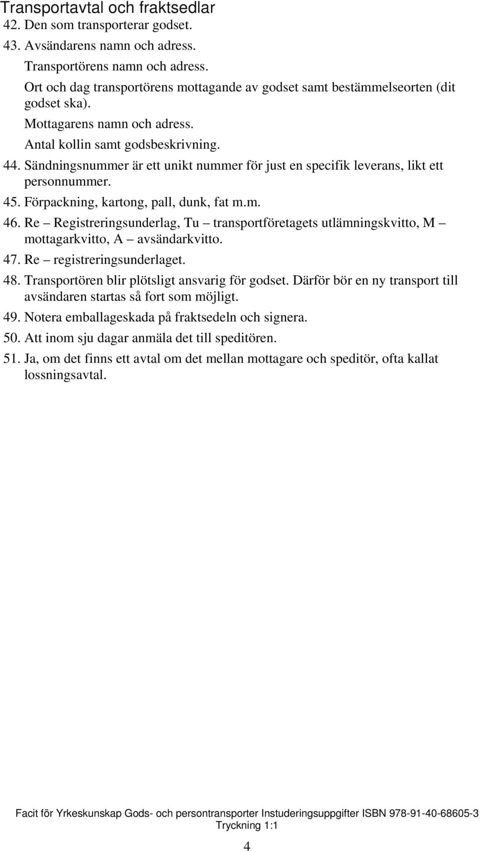 Sändningsnummer är ett unikt nummer för just en specifik leverans, likt ett personnummer. 45. Förpackning, kartong, pall, dunk, fat m.m. 46.