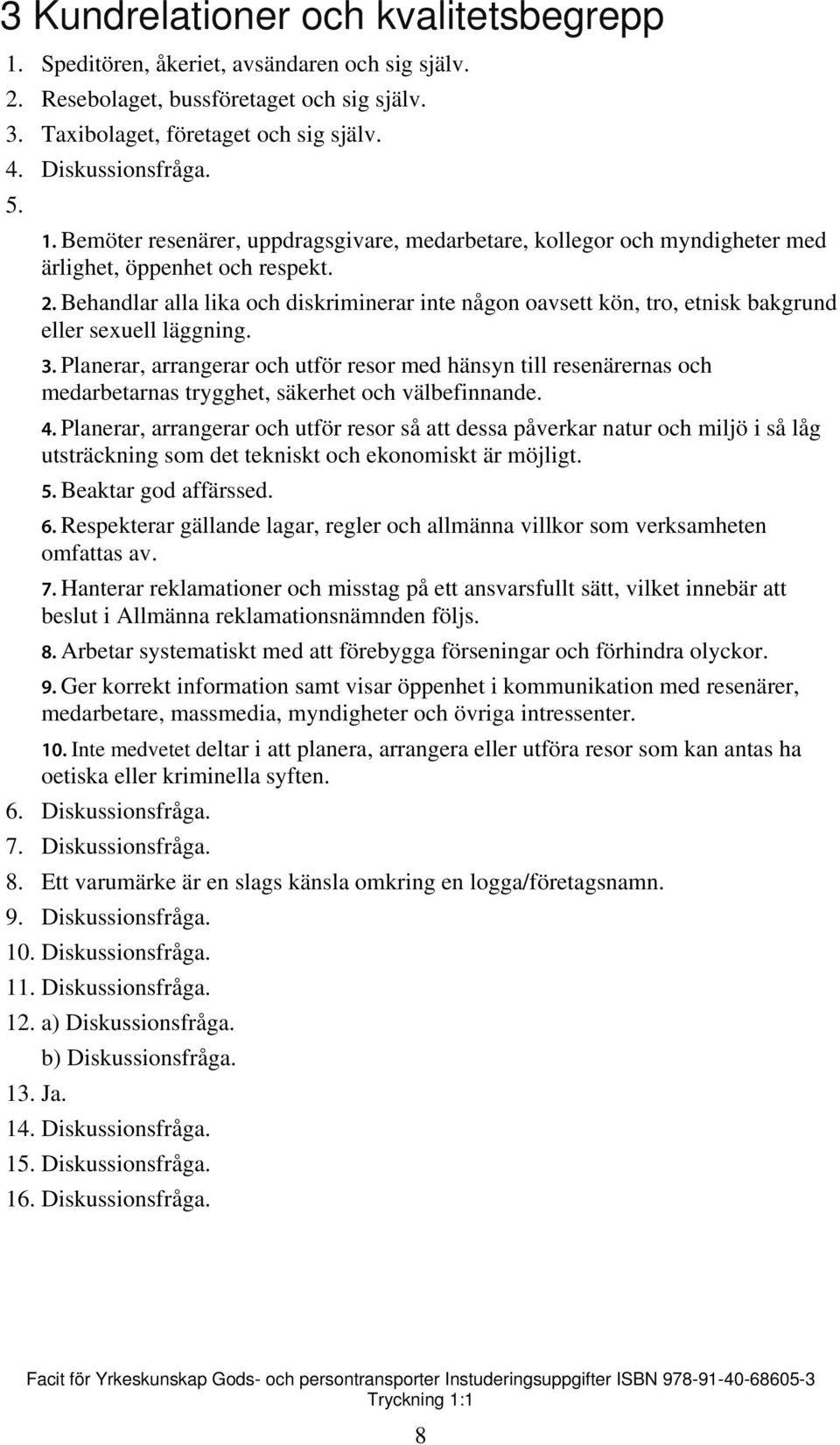 Planerar, arrangerar och utför resor med hänsyn till resenärernas och medarbetarnas trygghet, säkerhet och välbefinnande. 4.