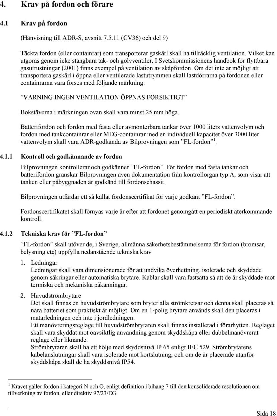 Om det inte är möjligt att transportera gaskärl i öppna eller ventilerade lastutrymmen skall lastdörrarna på fordonen eller containrarna vara förses med följande märkning: VARNING INGEN VENTILATION