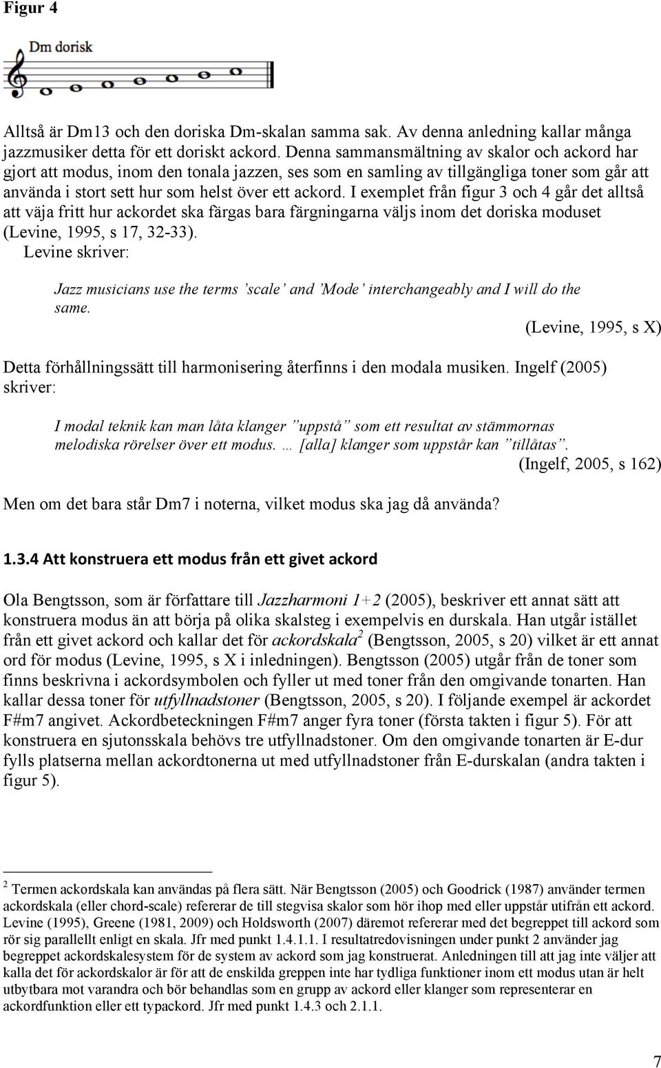 I exemlet från figur 3 och 4 går det alltså att väja fritt hur ackordet ska färgas bara färgningarna väljs inom det doriska moduset (Levine, 1995, s 17, 32-33).