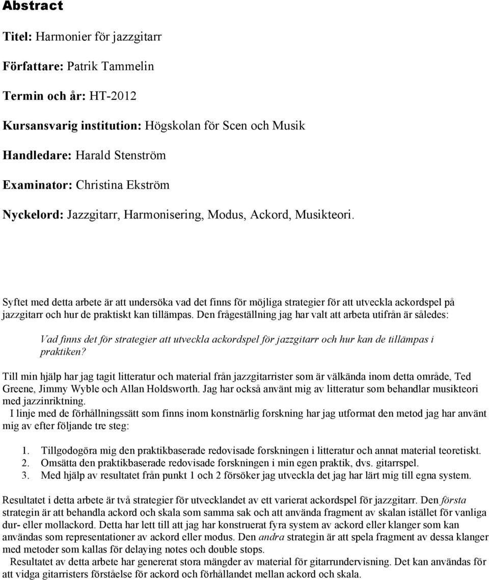 Syftet med detta arbete är att undersöka vad det finns för möjliga strategier för att utveckla ackordsel å jazzgitarr och hur de raktiskt kan tillämas.