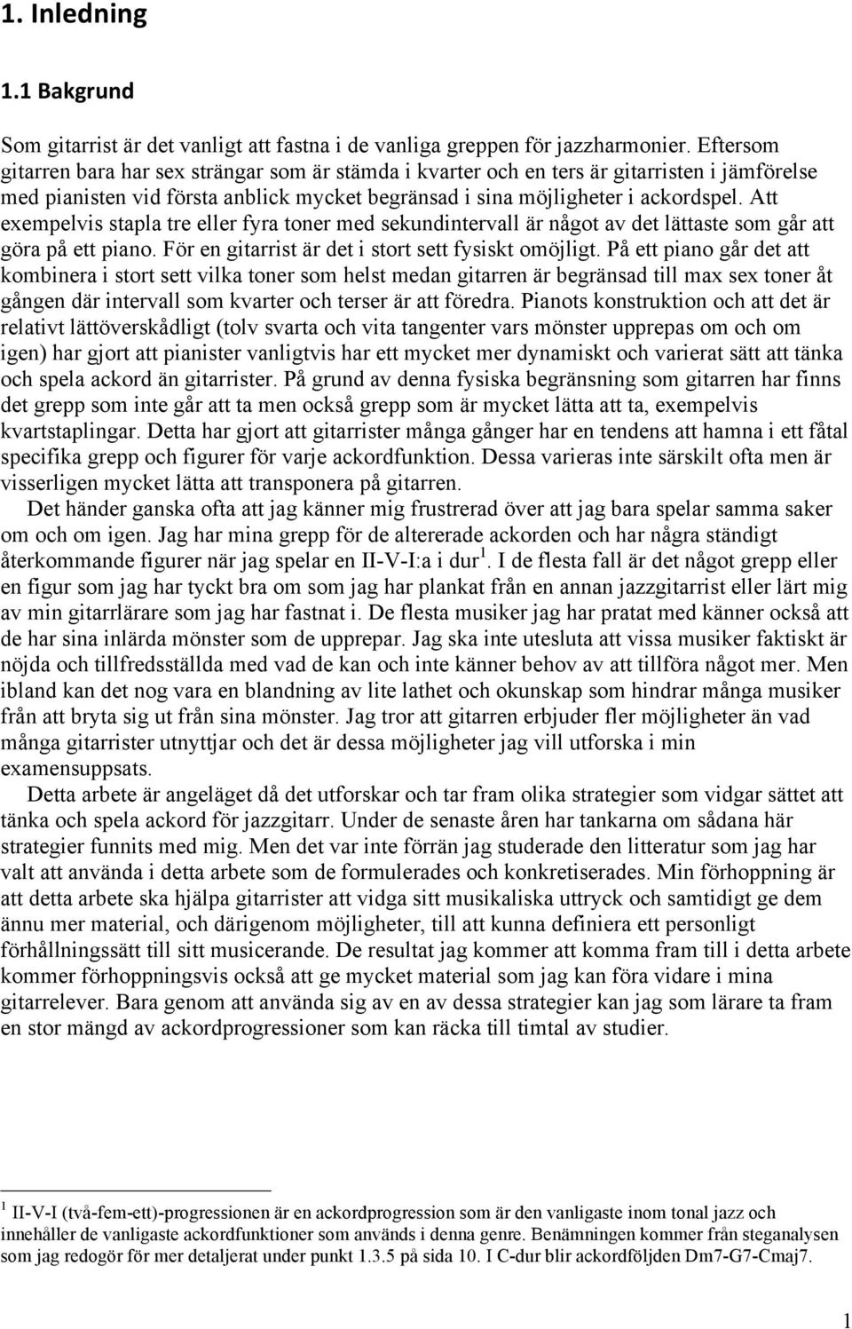 Att exemelvis stala tre eller fyra toner med sekundintervall är något av det lättaste som går att göra å ett iano. För en gitarrist är det i stort sett fysiskt omöjligt.