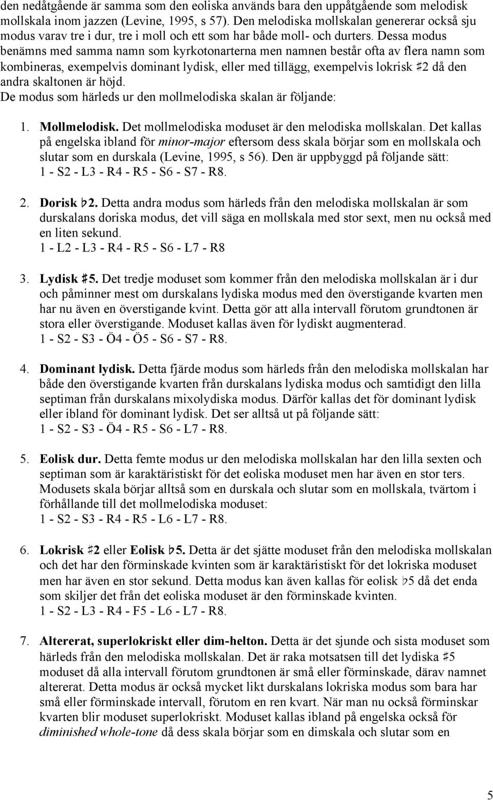 Dessa modus benämns med samma namn som kyrkotonarterna men namnen består ofta av flera namn som kombineras, exemelvis dominant lydisk, eller med tillägg, exemelvis lokrisk!