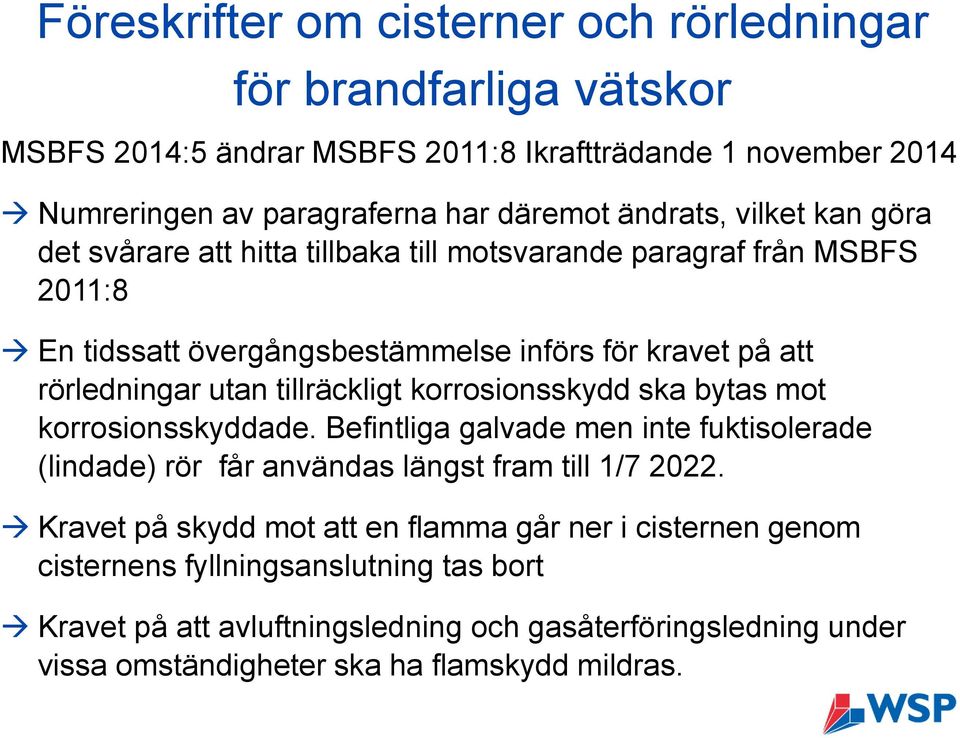 tillräckligt korrosionsskydd ska bytas mot korrosionsskyddade. Befintliga galvade men inte fuktisolerade (lindade) rör får användas längst fram till 1/7 2022.