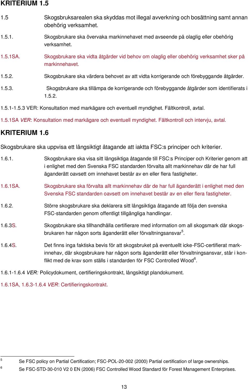 Skogsbrukare ska värdera behovet av att vidta korrigerande och förebyggande åtgärder. 1.5.3. Skogsbrukare ska tillämpa de korrigerande och förebyggande åtgärder som identifierats i 1.5.2. 1.5.1-1.5.3 VER: Konsultation med markägare och eventuell myndighet.