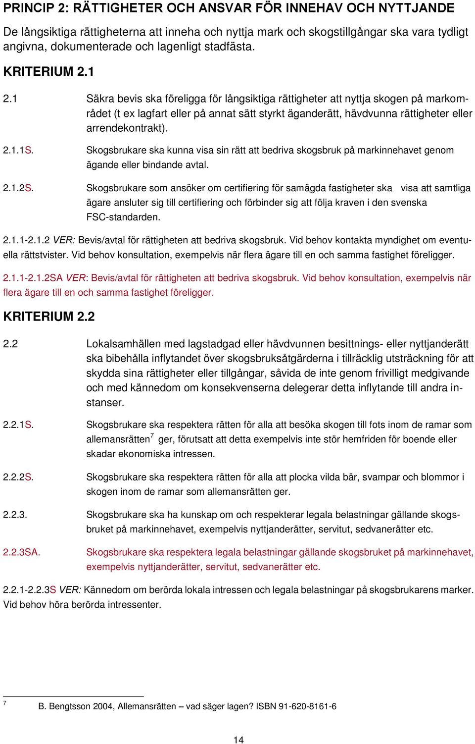 1 Säkra bevis ska föreligga för långsiktiga rättigheter att nyttja skogen på markområdet (t ex lagfart eller på annat sätt styrkt äganderätt, hävdvunna rättigheter eller arrendekontrakt). 2.1.1S. 2.1.2S.