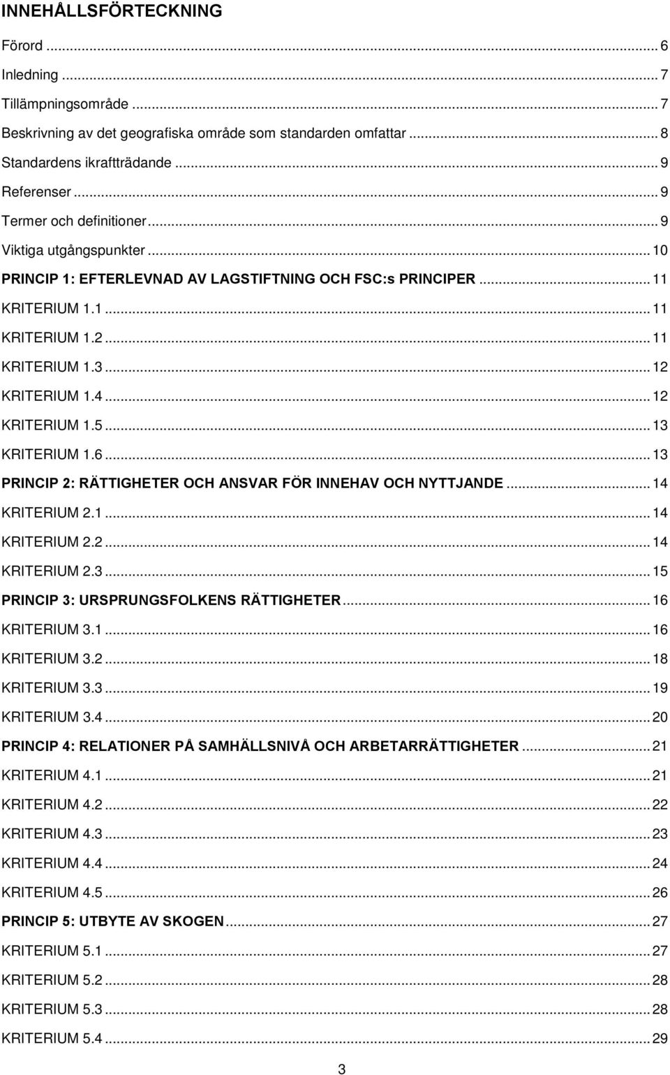 4... 12 KRITERIUM 1.5... 13 KRITERIUM 1.6... 13 PRINCIP 2: RÄTTIGHETER OCH ANSVAR FÖR INNEHAV OCH NYTTJANDE... 14 KRITERIUM 2.1... 14 KRITERIUM 2.2... 14 KRITERIUM 2.3... 15 PRINCIP 3: URSPRUNGSFOLKENS RÄTTIGHETER.