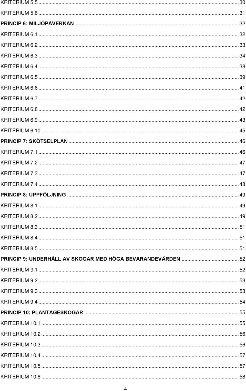 .. 49 KRITERIUM 8.1... 49 KRITERIUM 8.2... 49 KRITERIUM 8.3... 51 KRITERIUM 8.4... 51 KRITERIUM 8.5... 51 PRINCIP 9: UNDERHÅLL AV SKOGAR MED HÖGA BEVARANDEVÄRDEN... 52 KRITERIUM 9.1... 52 KRITERIUM 9.2... 53 KRITERIUM 9.