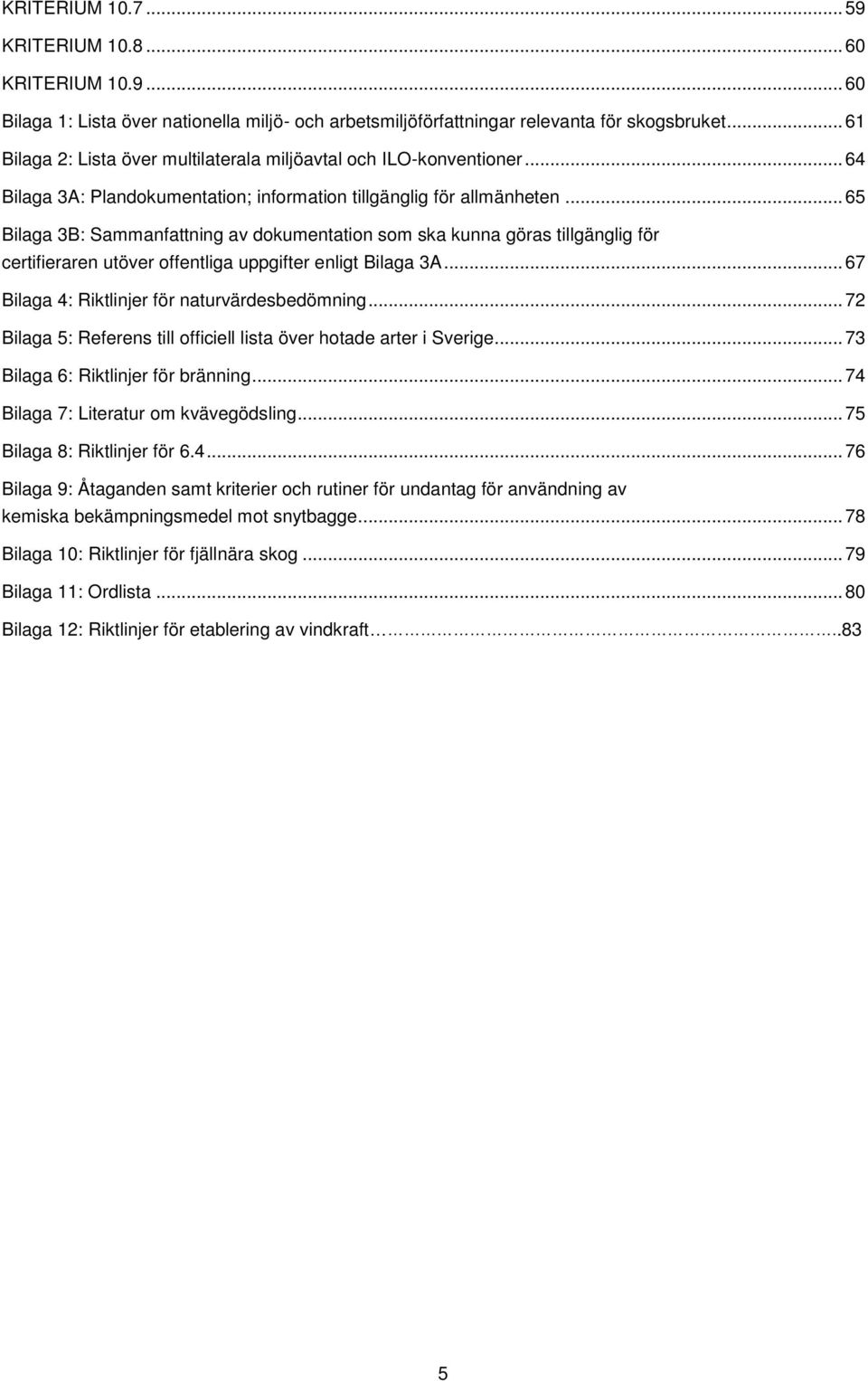 .. 65 Bilaga 3B: Sammanfattning av dokumentation som ska kunna göras tillgänglig för certifieraren utöver offentliga uppgifter enligt Bilaga 3A... 67 Bilaga 4: Riktlinjer för naturvärdesbedömning.