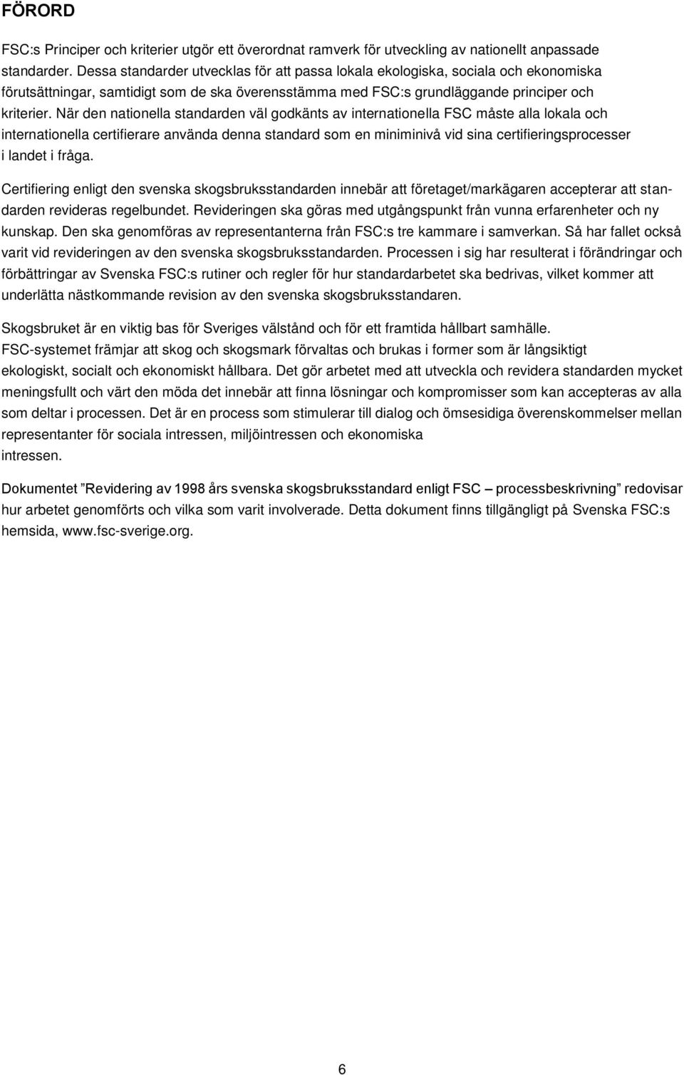 När den nationella standarden väl godkänts av internationella FSC måste alla lokala och internationella certifierare använda denna standard som en miniminivå vid sina certifieringsprocesser i landet