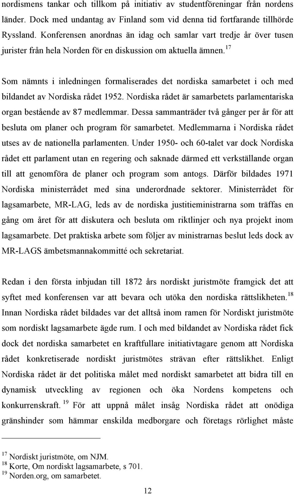 17 Som nämnts i inledningen formaliserades det nordiska samarbetet i och med bildandet av Nordiska rådet 1952. Nordiska rådet är samarbetets parlamentariska organ bestående av 87 medlemmar.