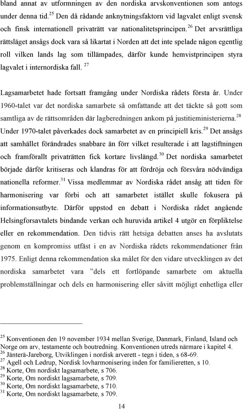 26 Det arvsrättliga rättsläget ansågs dock vara så likartat i Norden att det inte spelade någon egentlig roll vilken lands lag som tillämpades, därför kunde hemvistprincipen styra lagvalet i