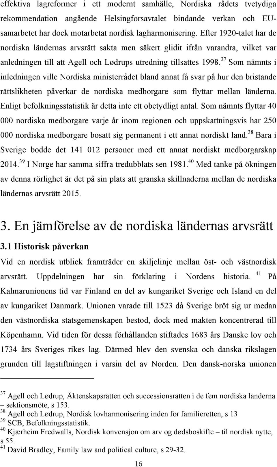 37 Som nämnts i inledningen ville Nordiska ministerrådet bland annat få svar på hur den bristande rättslikheten påverkar de nordiska medborgare som flyttar mellan länderna.