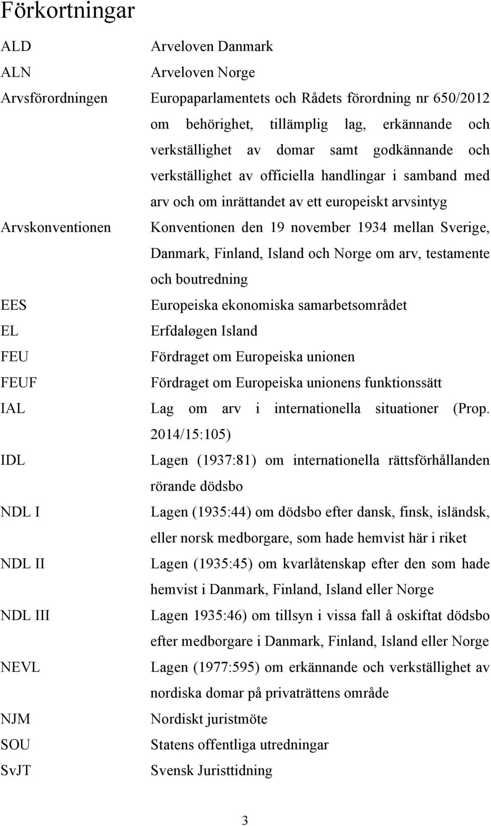 Danmark, Finland, Island och Norge om arv, testamente och boutredning EES Europeiska ekonomiska samarbetsområdet EL Erfdaløgen Island FEU Fördraget om Europeiska unionen FEUF Fördraget om Europeiska