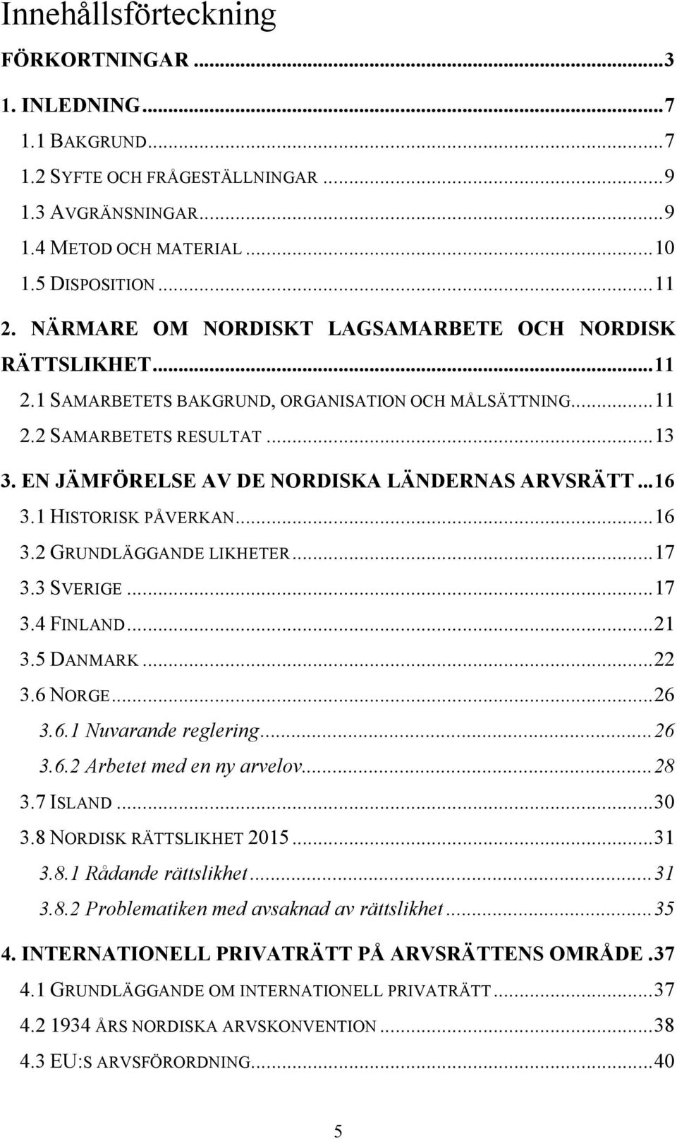 EN JÄMFÖRELSE AV DE NORDISKA LÄNDERNAS ARVSRÄTT... 16 3.1 HISTORISK PÅVERKAN... 16 3.2 GRUNDLÄGGANDE LIKHETER... 17 3.3 SVERIGE... 17 3.4 FINLAND... 21 3.5 DANMARK... 22 3.6 NORGE... 26 3.6.1 Nuvarande reglering.