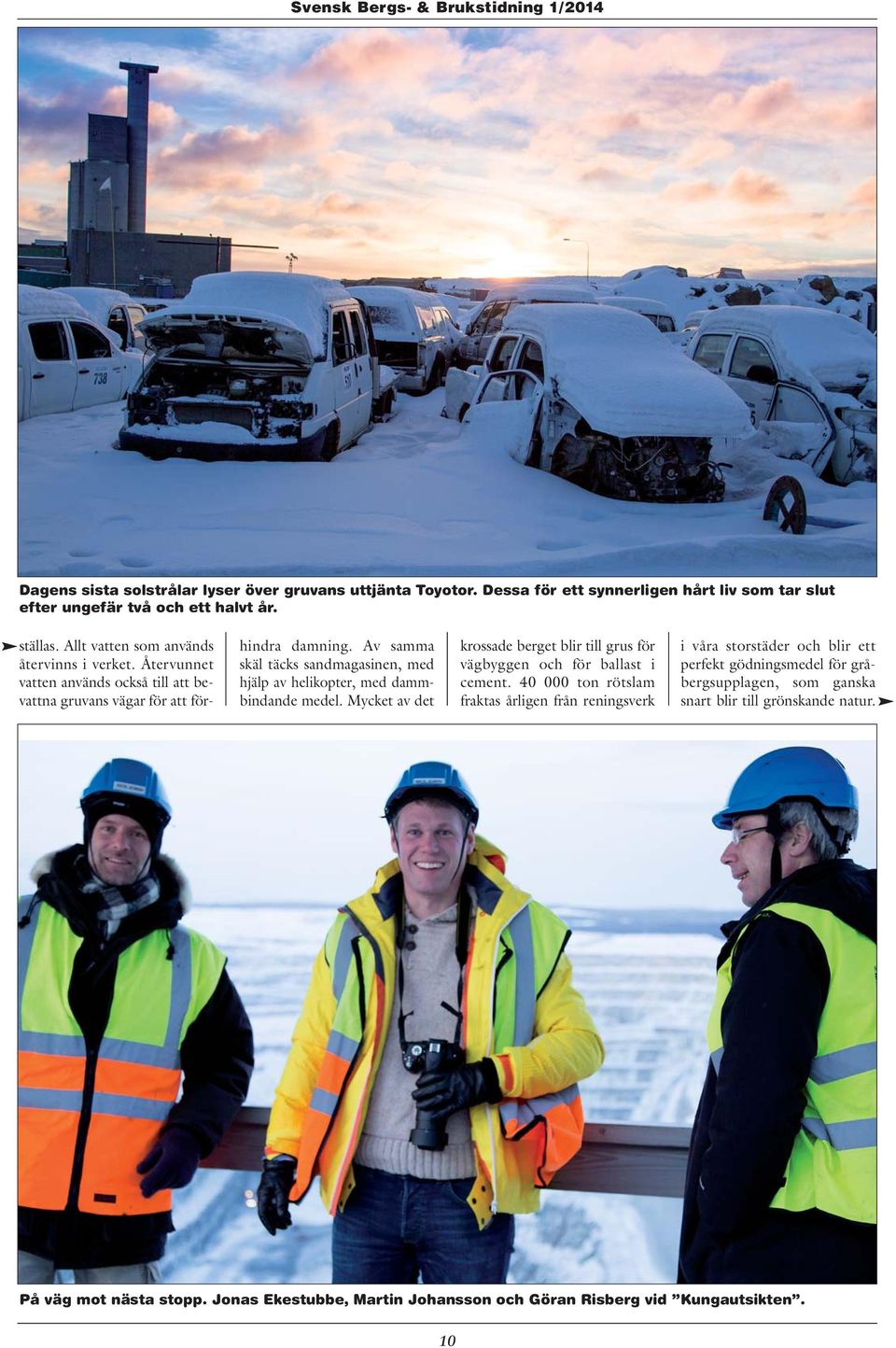 Av samma skäl täcks sandmagasinen, med hjälp av helikopter, med dammbindande medel. Mycket av det krossade berget blir till grus för vägbyggen och för ballast i cement.