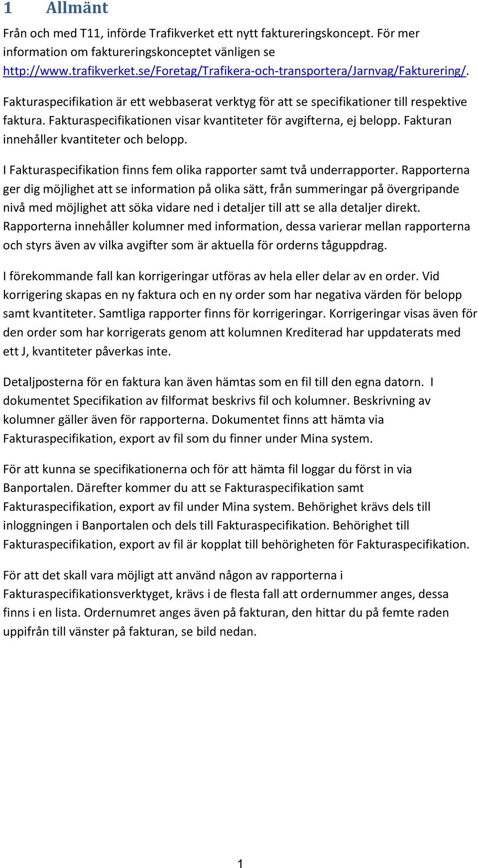 Fakturaspecifikationen visar kvantiteter för avgifterna, ej belopp. Fakturan innehåller kvantiteter och belopp. I Fakturaspecifikation finns fem olika rapporter samt två underrapporter.