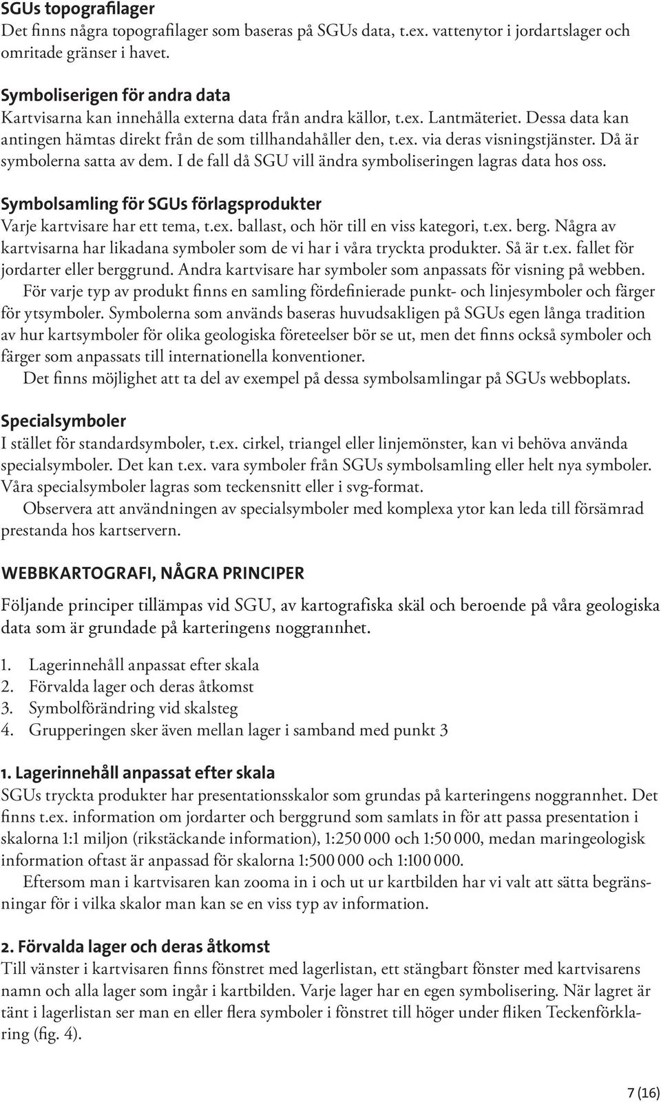 Då är symbolerna satta av dem. I de fall då SGU vill ändra symboliseringen lagras data hos oss. Symbolsamling för SGUs förlagsprodukter Varje kartvisare har ett tema, t.ex.