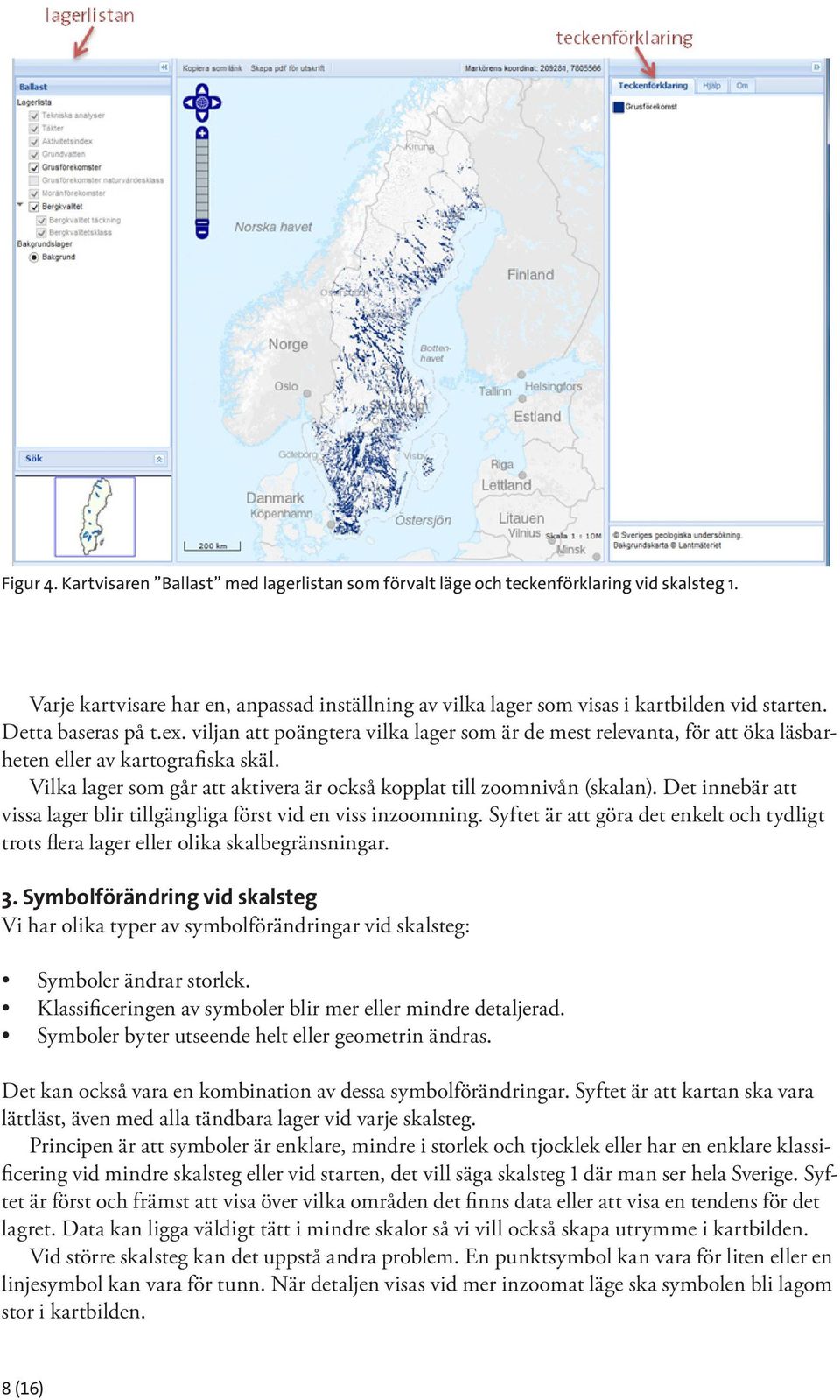 Vilka lager som går att aktivera är också kopplat till zoomnivån (skalan). Det innebär att vissa lager blir tillgängliga först vid en viss inzoomning.