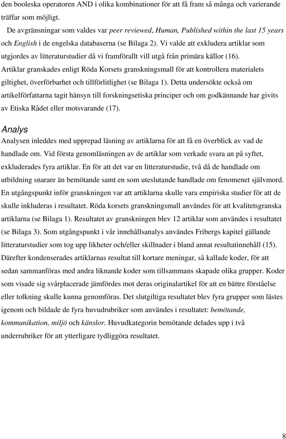 Vi valde att exkludera artiklar som utgjordes av litteraturstudier då vi framförallt vill utgå från primära källor (16).