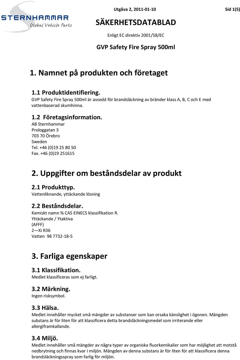 2 Beståndsdelar. Kemiskt namn % CAS EINECS klassifikation R. Yttäckande / Ytaktiva (AFFF) 2 Xi R36 Vatten 98 7732-18-5 3. Farliga egenskaper 3.1 Klassifikation. Medlet klassificeras som ej farligt. 3.2 Märkning.