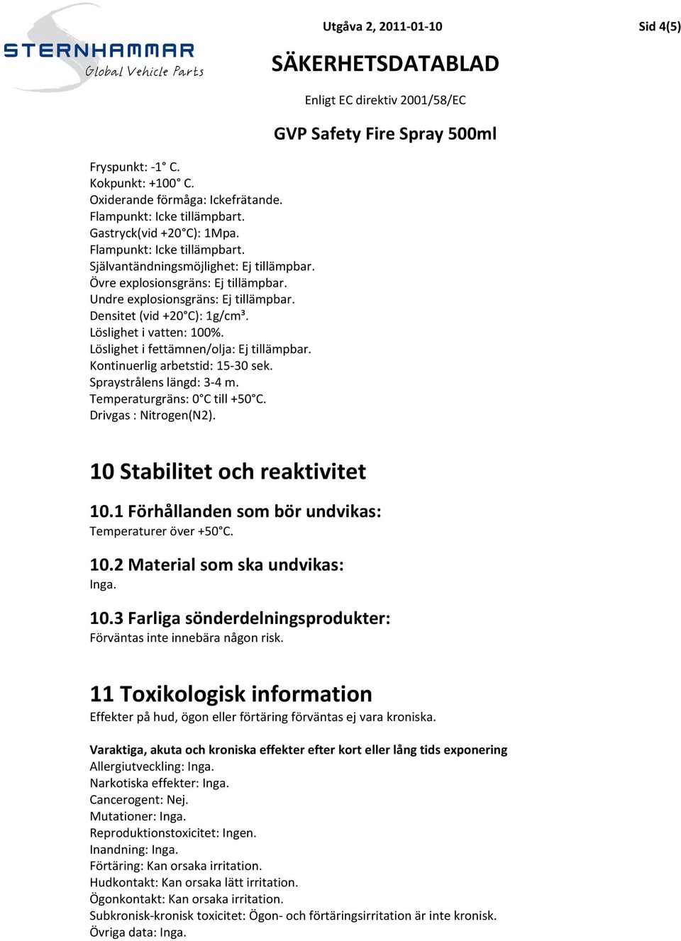 Kontinuerlig arbetstid: 15-30 sek. Spraystrålens längd: 3-4 m. Temperaturgräns: 0 C till +50 C. Drivgas : Nitrogen(N2). Utgåva 2, 2011-01-10 Sid 4(5) 10 Stabilitet och reaktivitet 10.